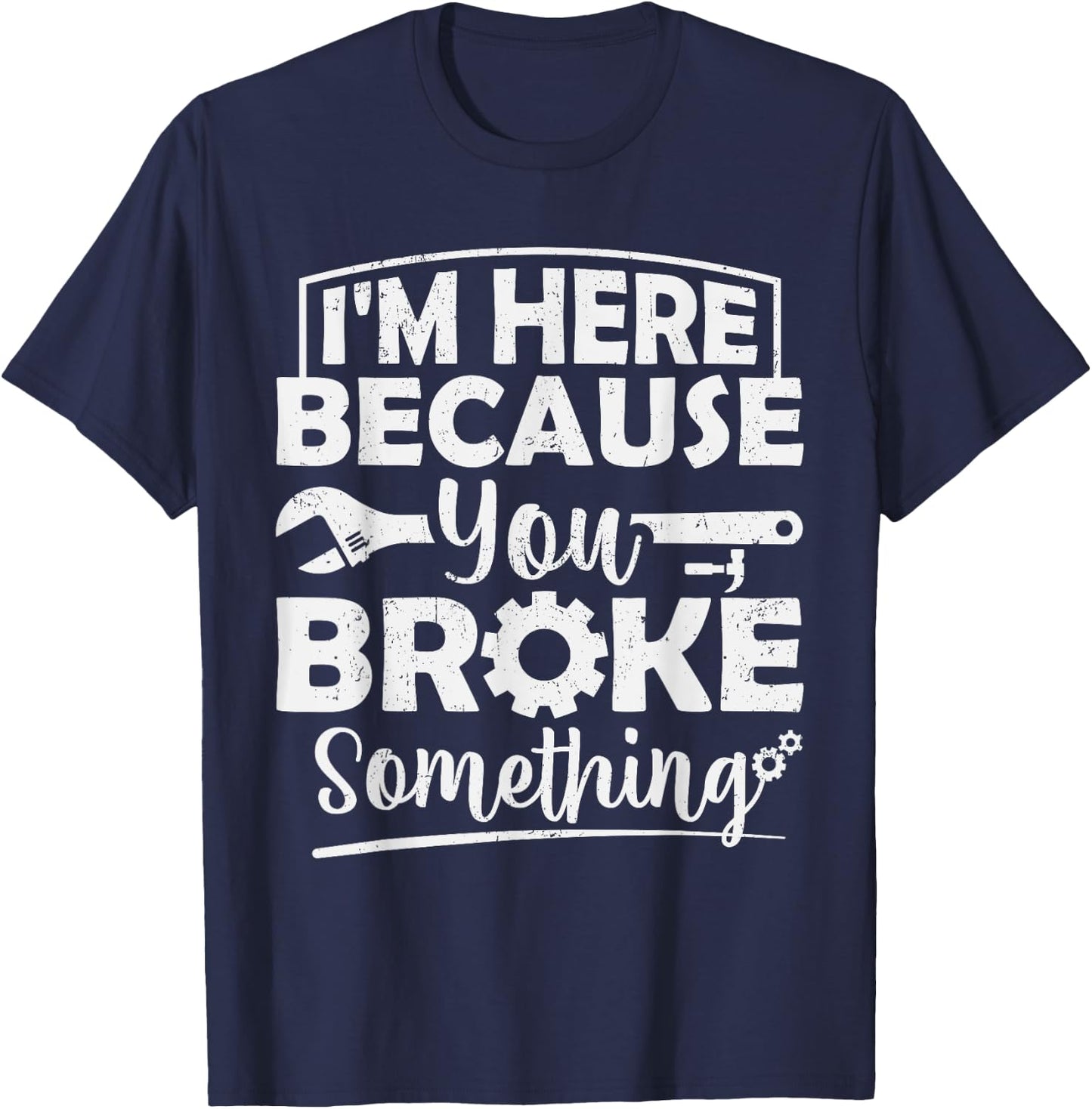 I'm Here Because You Broke Something Mechanic Handyman Men T-Shirt - T-Shirt | Navy