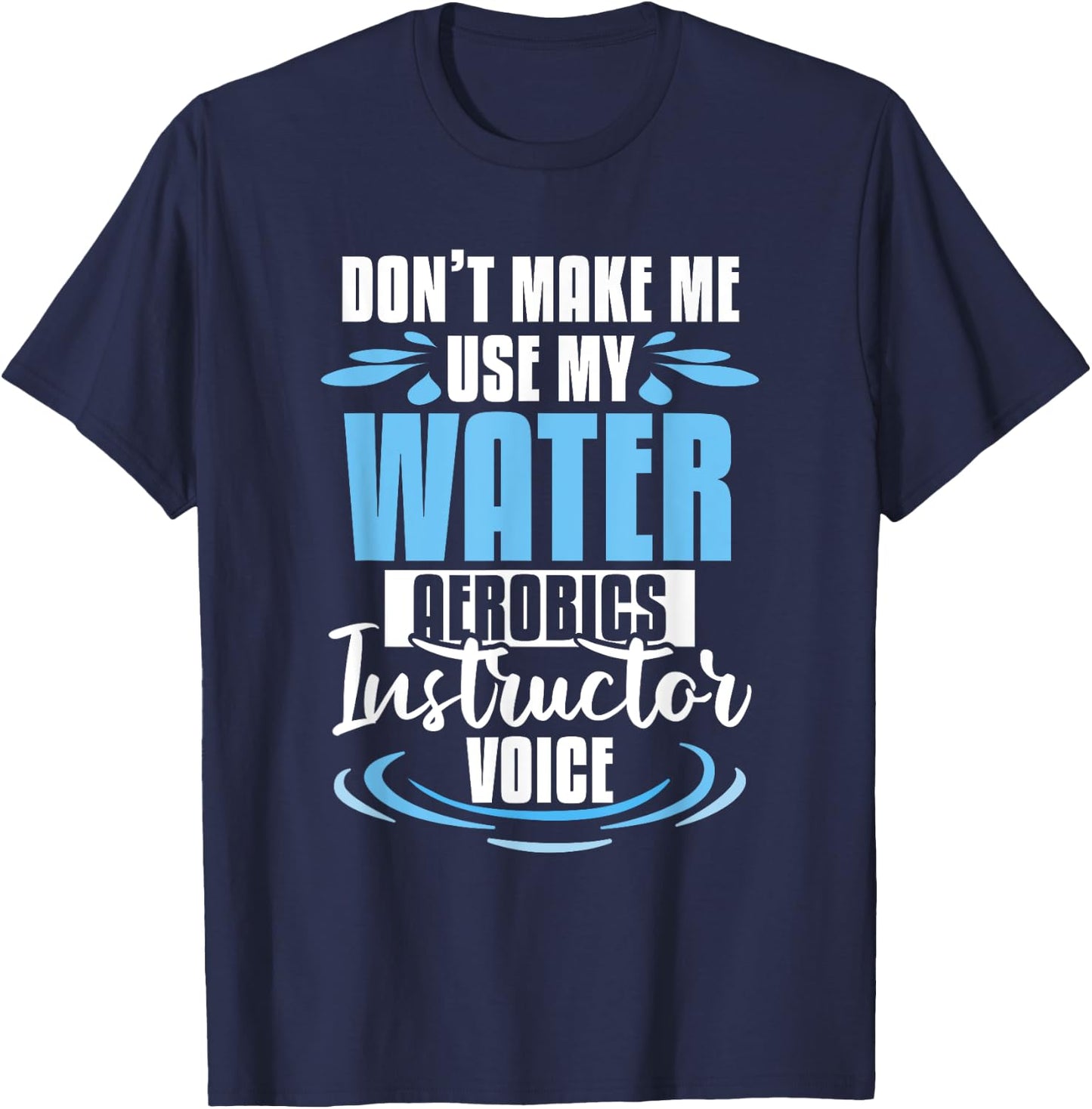 Don't Make Me Use My Water Aerobics Instructor Voice T-Shirt - T-Shirt | Navy