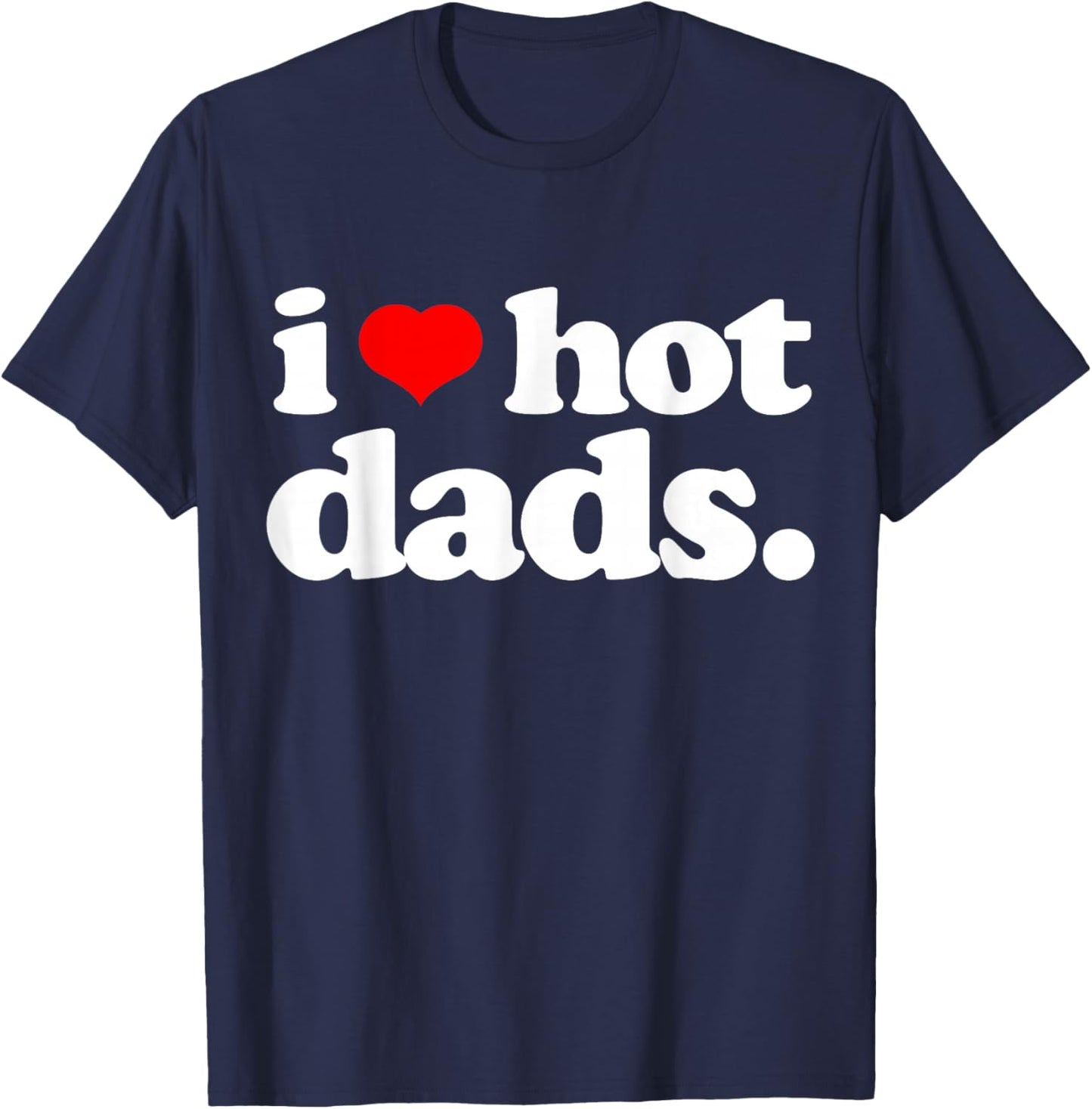 Funny I Love Hot Dads top for Hot Dad Joke I Heart Hot Dads T-Shirt - T-Shirt | Navy