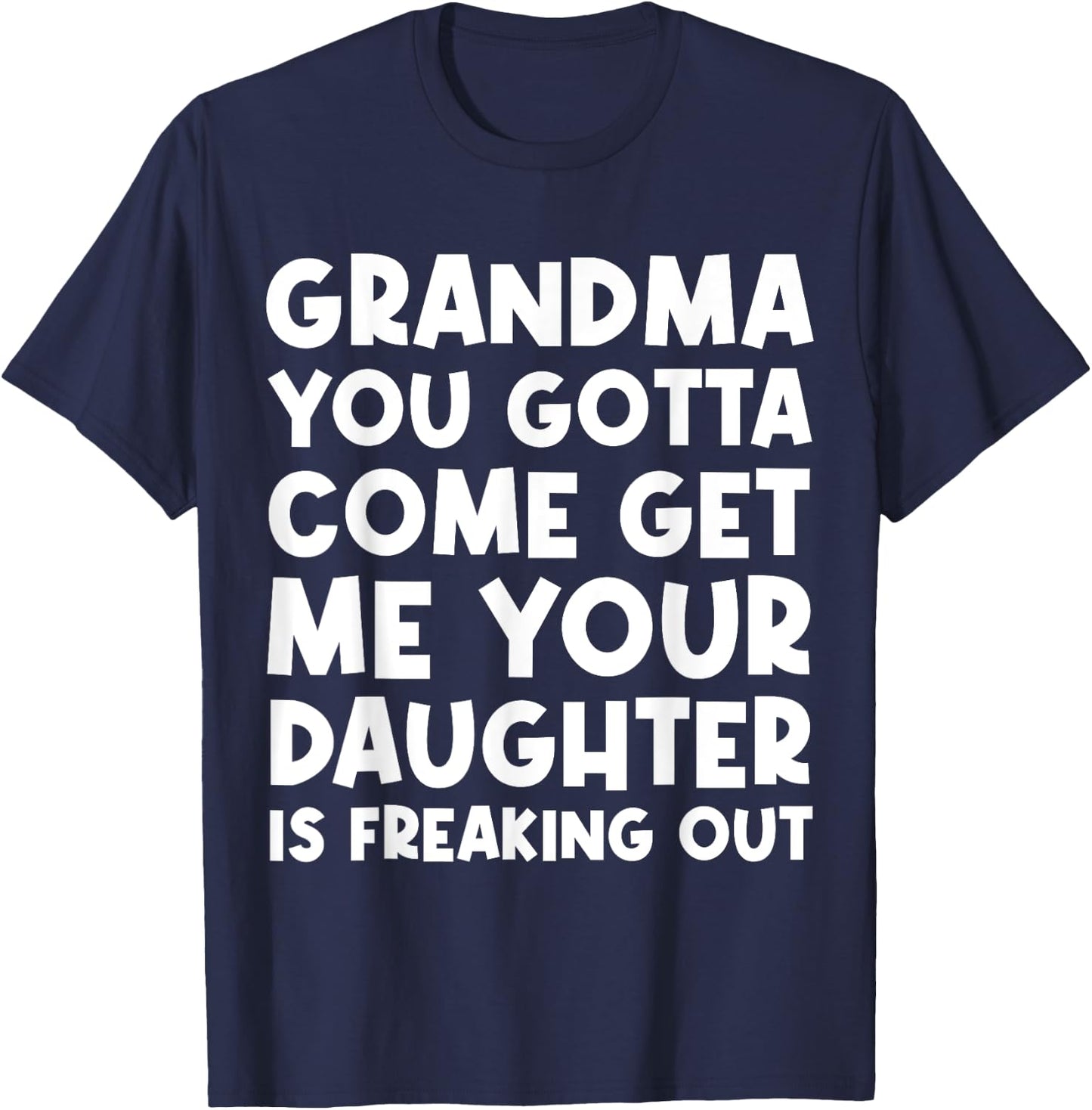 Grandma You Gotta Come Get Me Your Daughter Is Freaking Out T-Shirt - T-Shirt | Navy