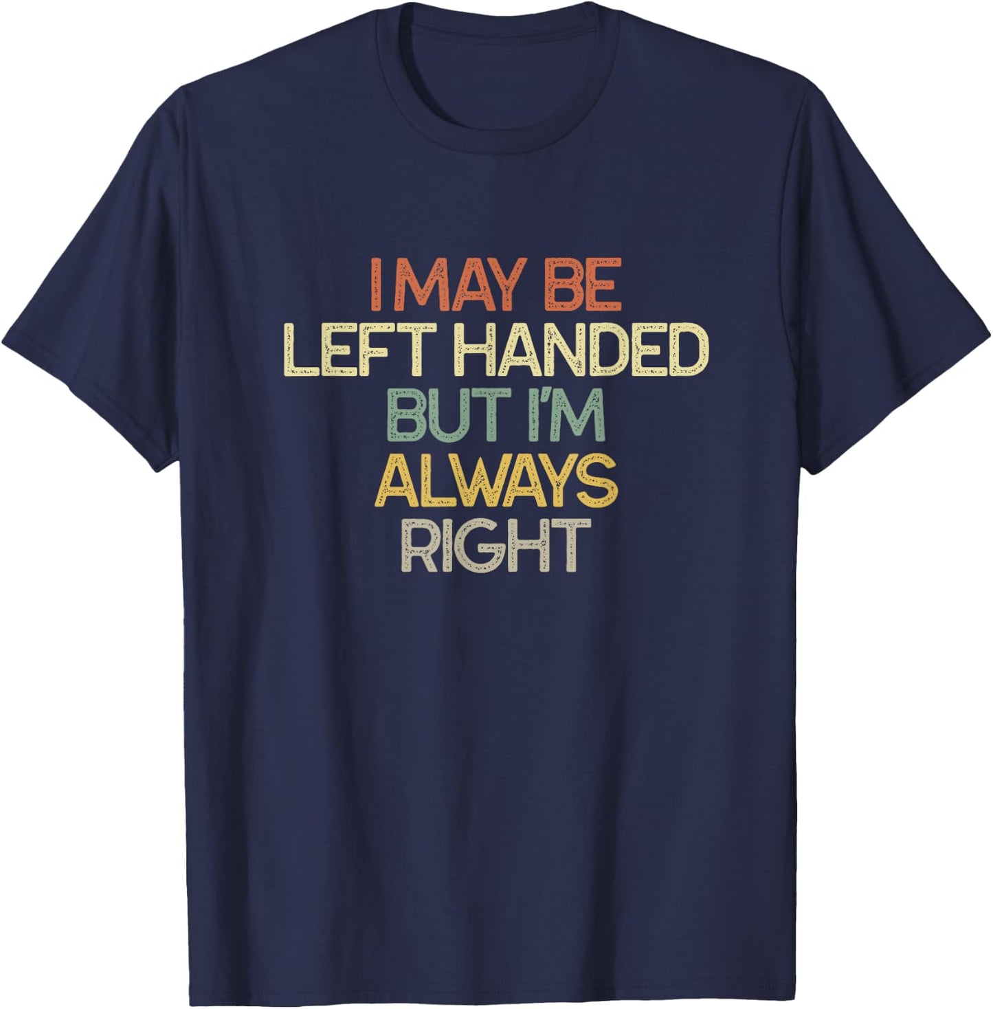 I May Be Left Handed But I'm Always Right Vintage Funny T-Shirt - T-Shirt | Navy