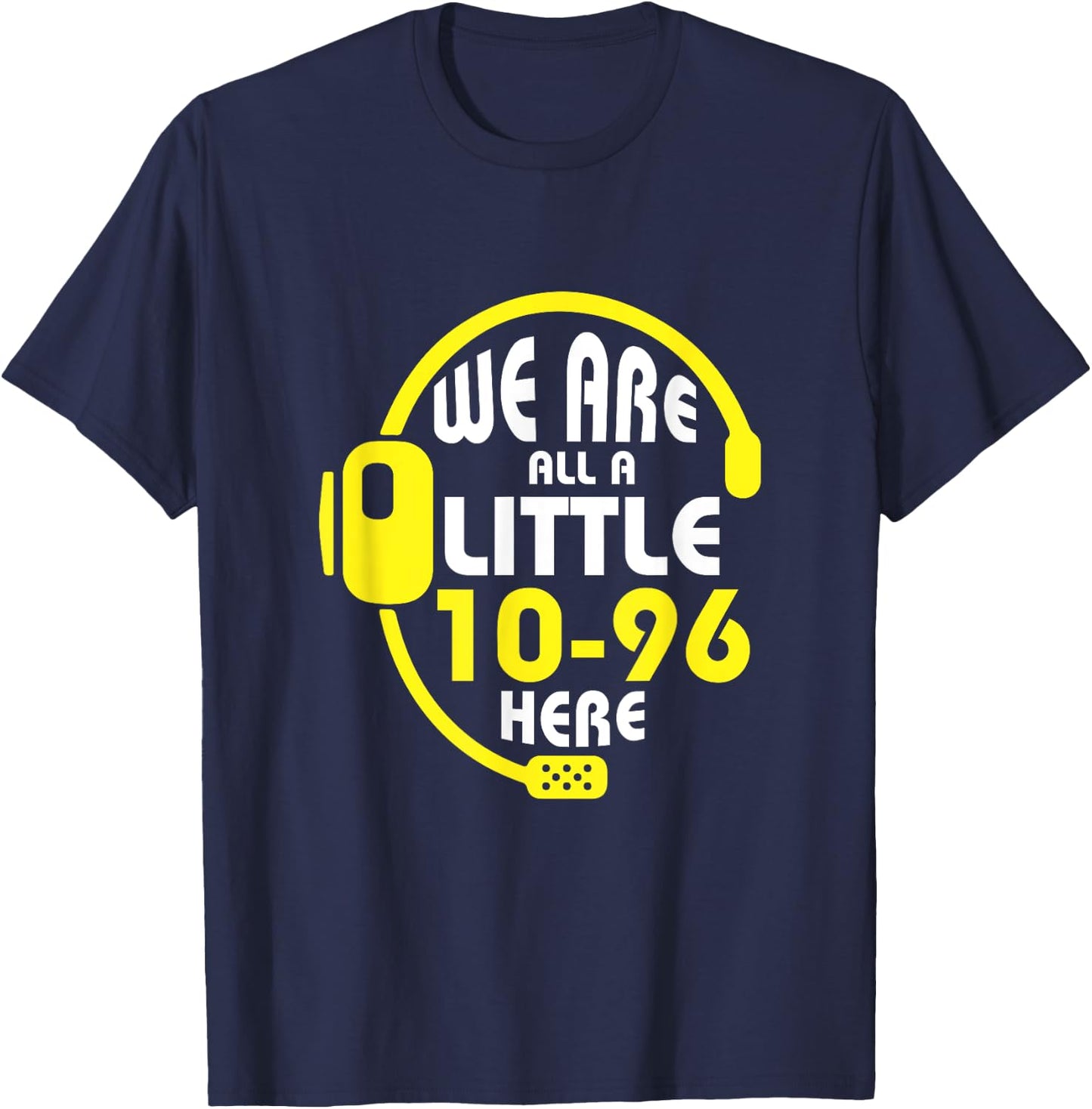 We Are All A Little 10-96 Here Dispatcher Emergency T-Shirt - T-Shirt | Navy