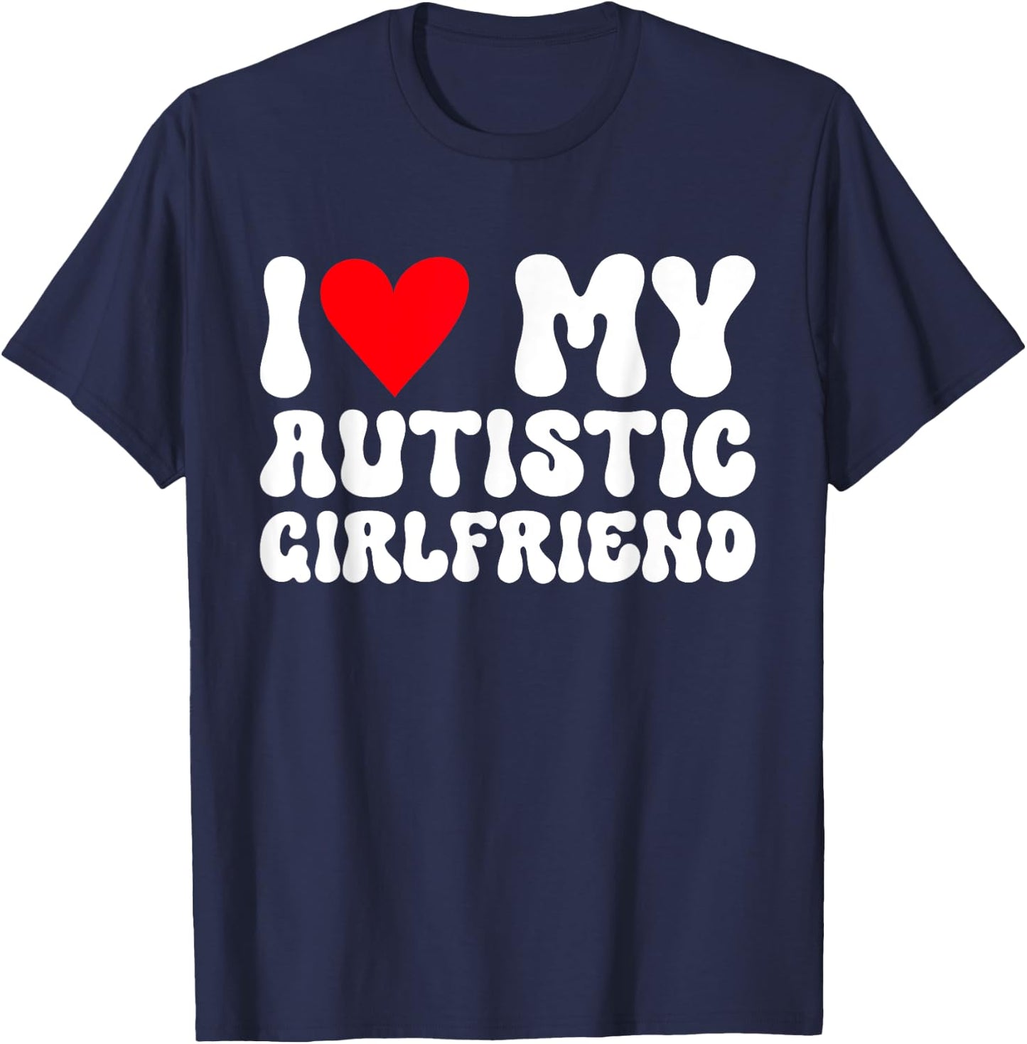 I Love My Autistic Girlfriend I Heart My Autistic Girlfriend T-Shirt - T-Shirt | Navy