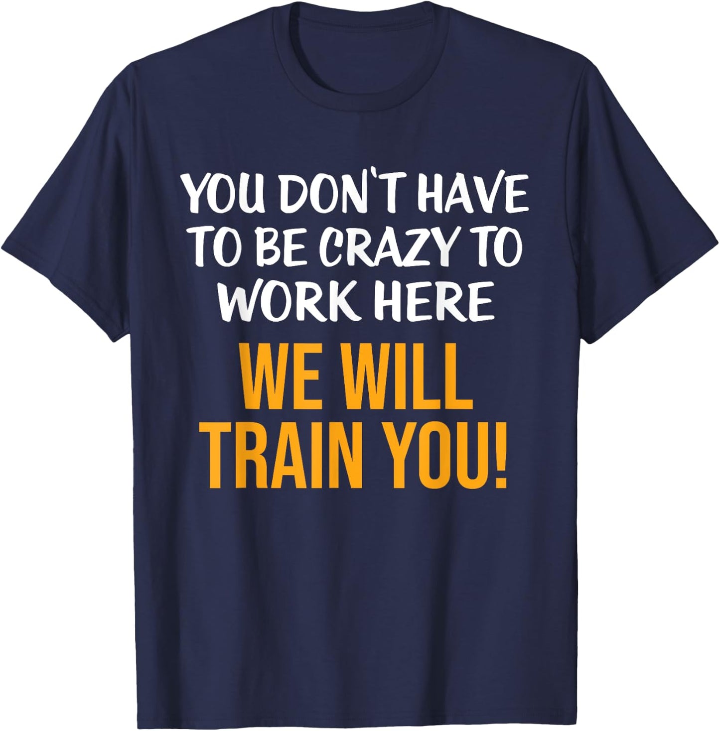 You Don't Have To Be Crazy To Work Here Humor Sarcastic T-Shirt - T-Shirt | Navy
