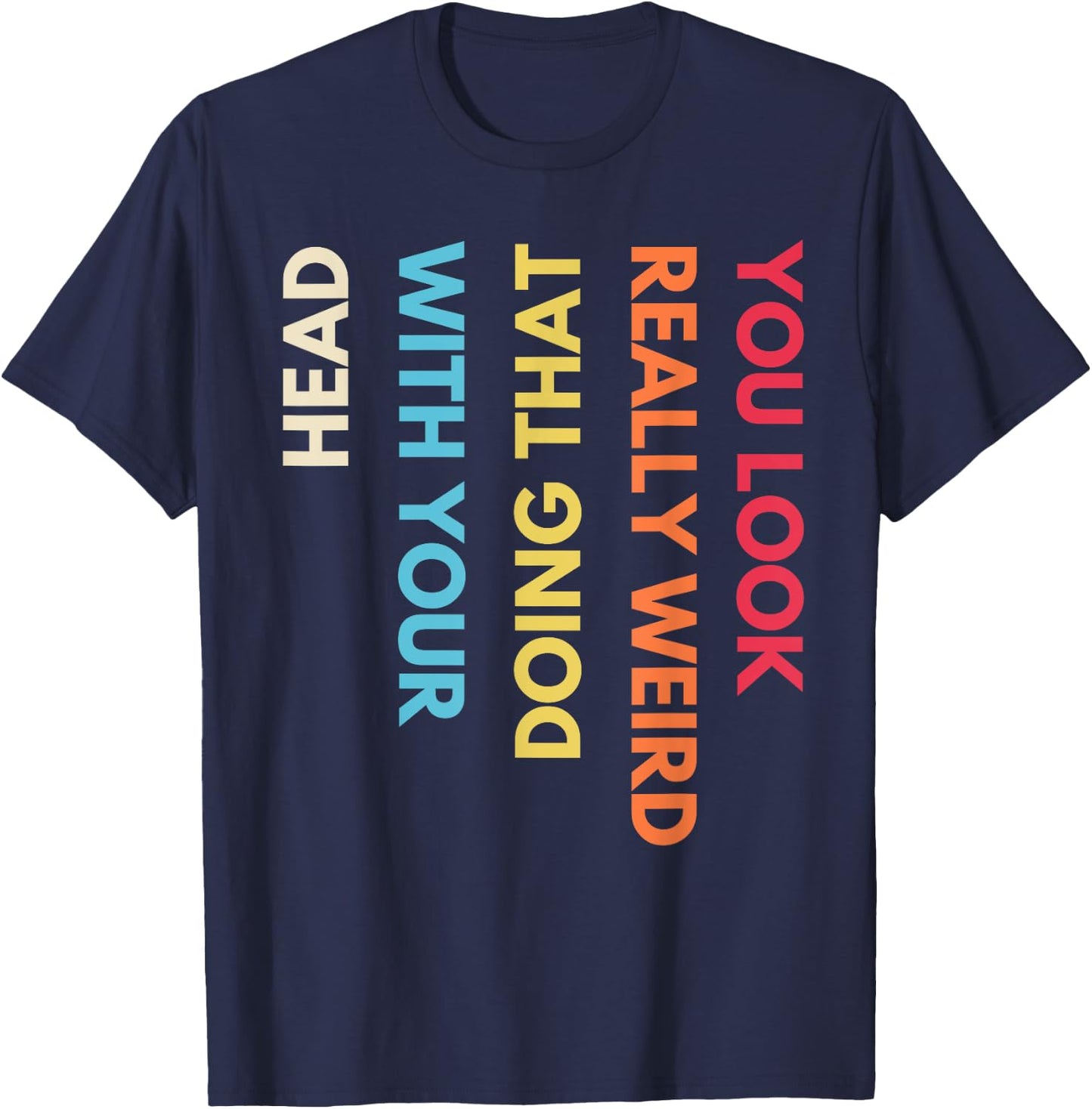 You Look Really Weird Doing That with Your Head Funny Quote T-Shirt - T-Shirt | Navy