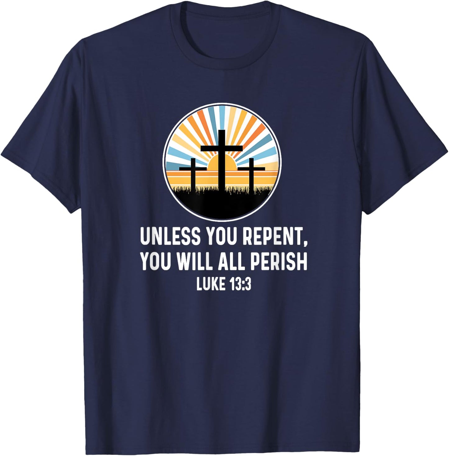 Luke 13:3 13 3 God Jesus Christian Cross Repent Perish Quote T-Shirt - T-Shirt | Navy