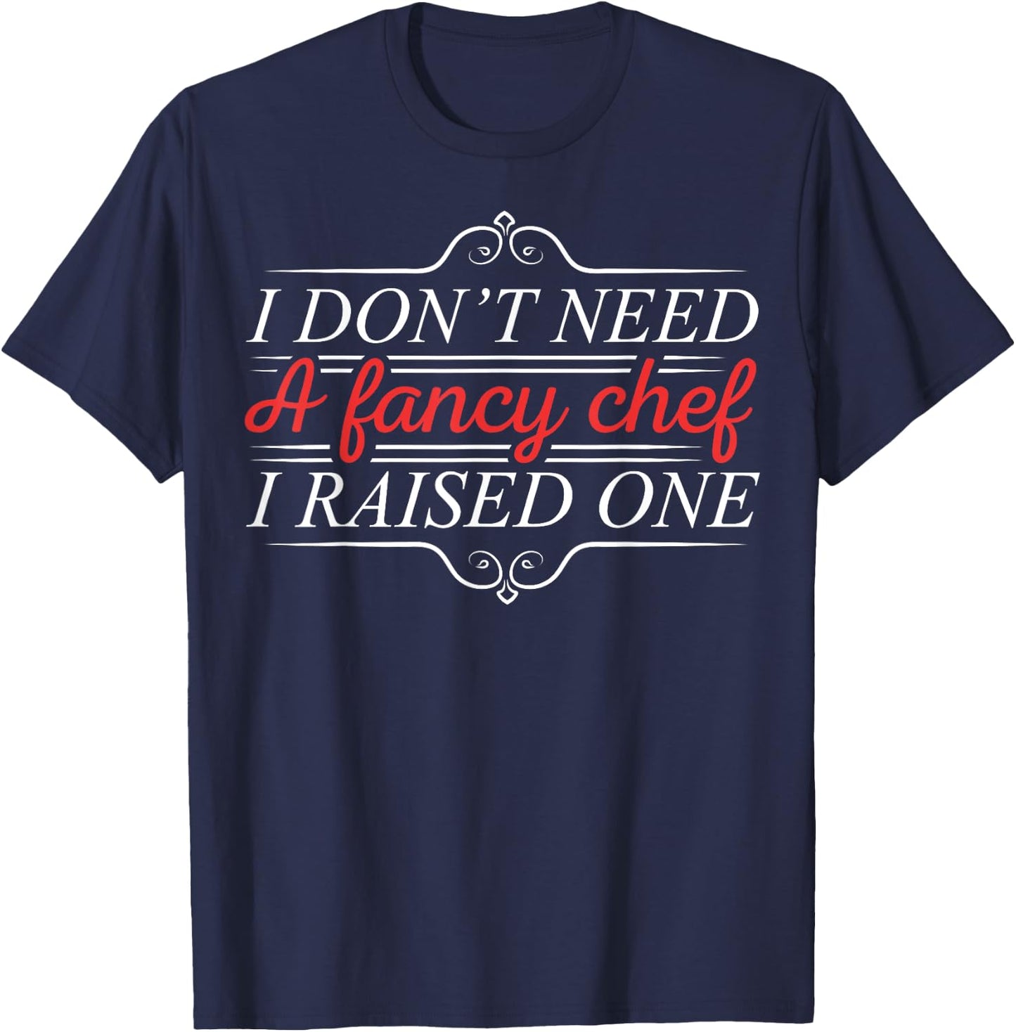 I Don't Need A Fancy Chef I Raised One Cooking Lover Cook T-Shirt - T-Shirt | Navy