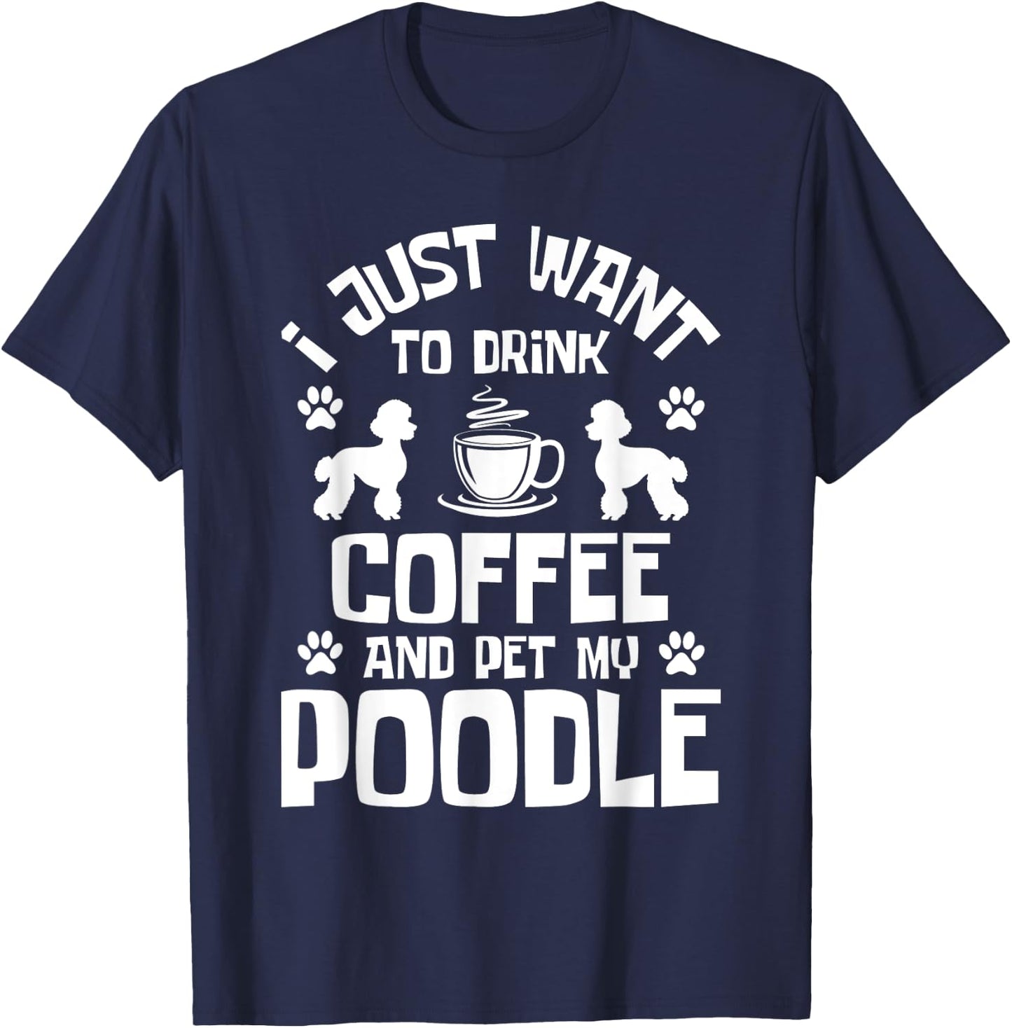 I Just Want To Drink Coffee And Pet My Poodle - Dog Lover T-Shirt - T-Shirt | Navy