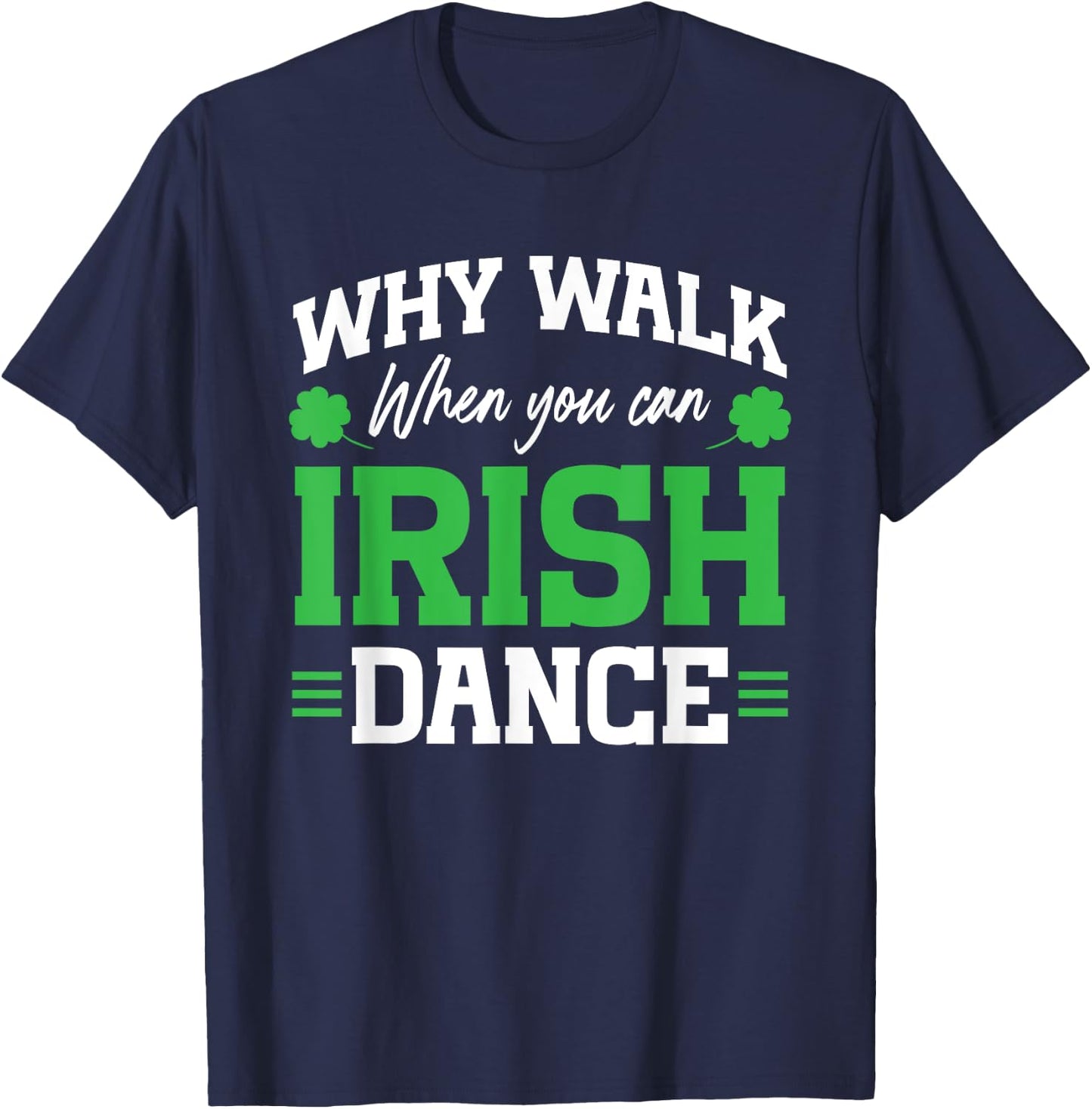 Irish Dancing Why Walk when you can Irish Tap Dance T-Shirt - T-Shirt | Navy