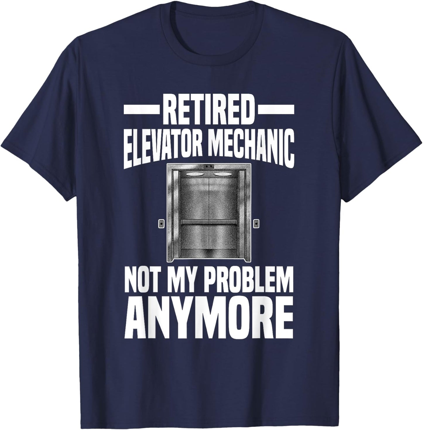 Retired Elevator Mechanic Not My Problem Anymore Retirement T-Shirt - T-Shirt | Navy