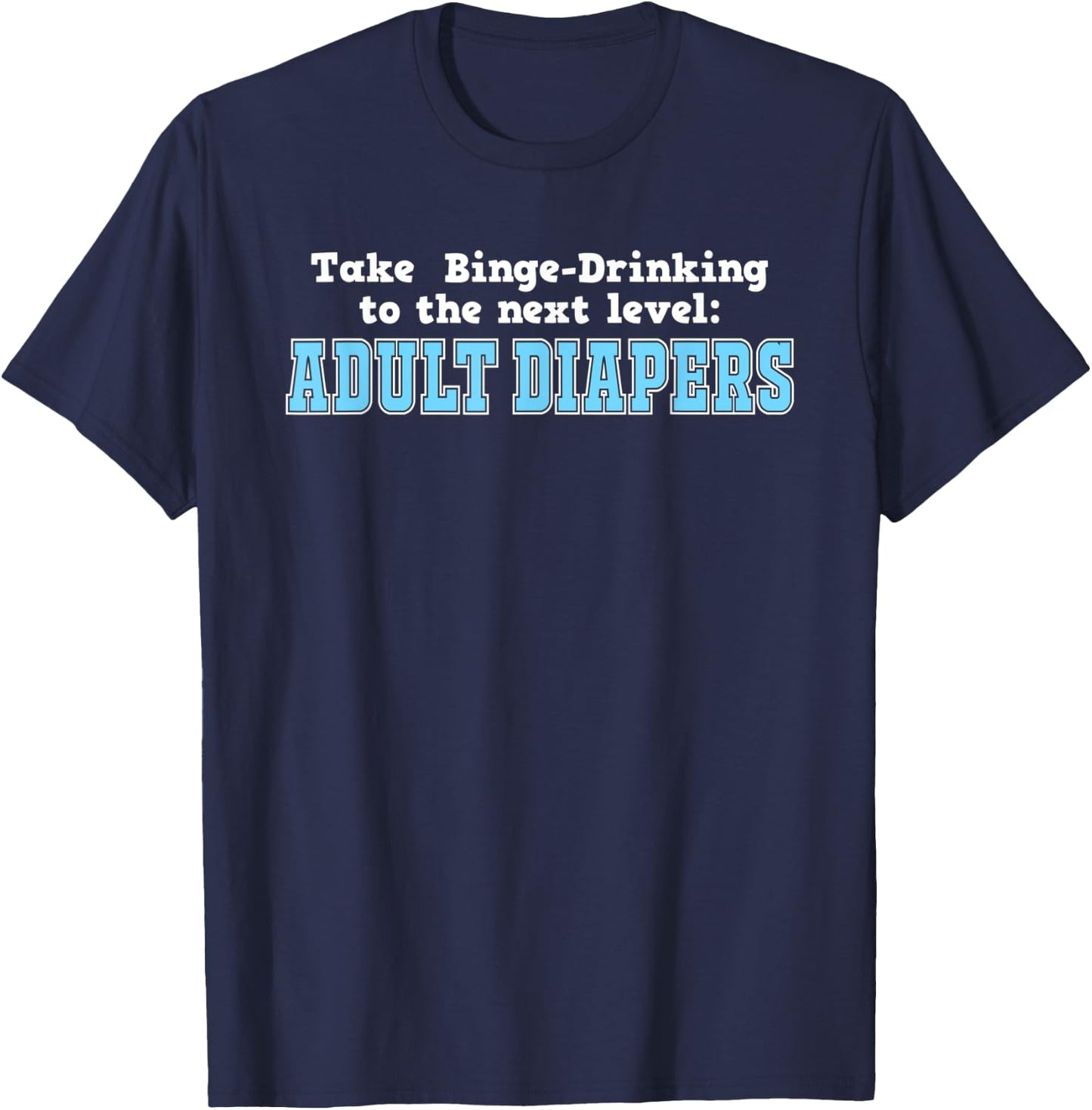 Take Binge Drinking to the Next Level Adult Diapers T-Shirt - T-Shirt | Navy