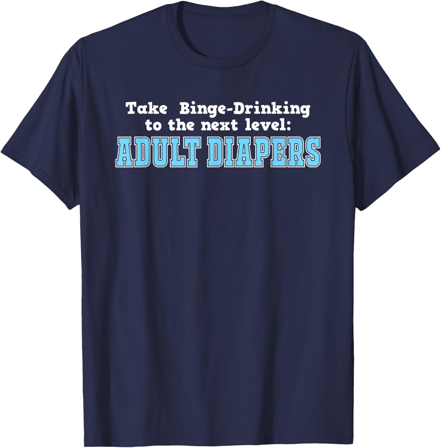Take Binge Drinking to the Next Level Adult Diapers T-Shirt - T-Shirt | Navy