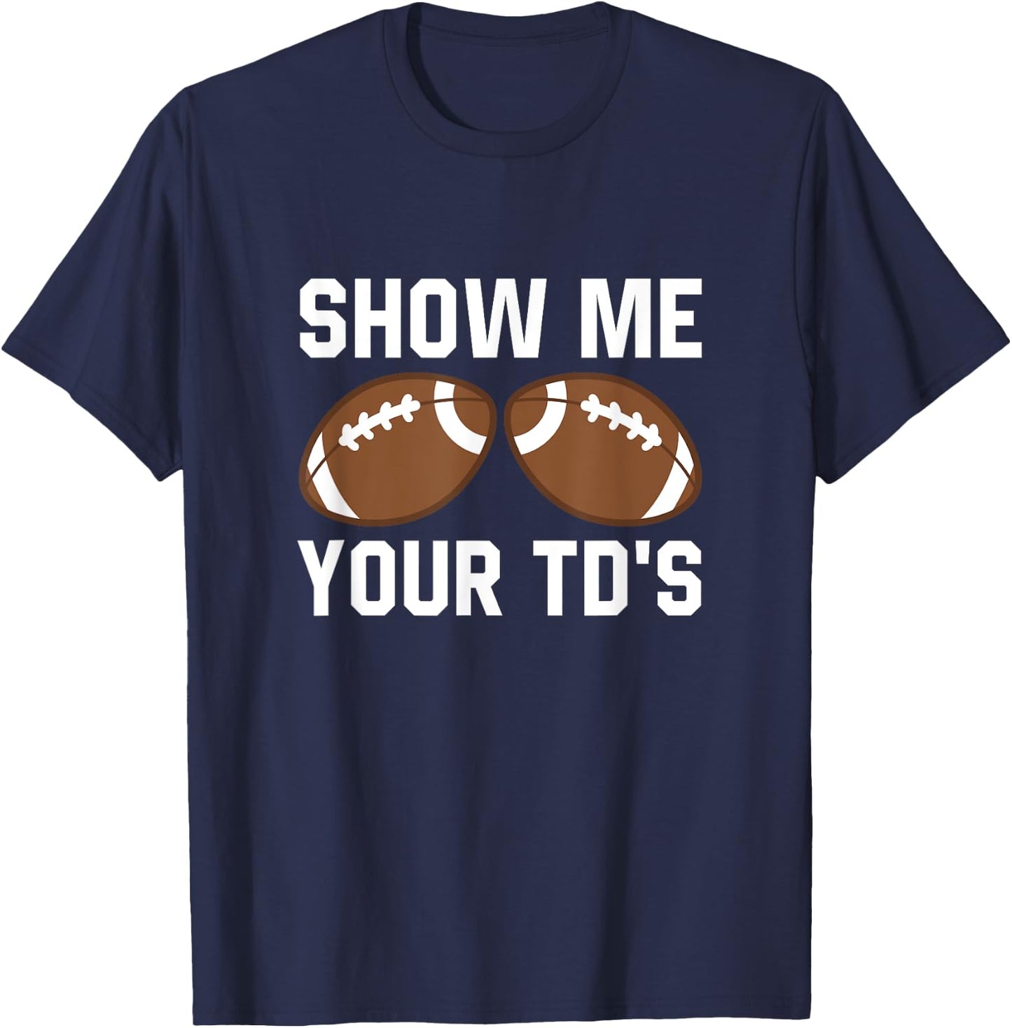 Show me your TDs Funny Fantasy Football Touch Down T-Shirt - T-Shirt | Navy