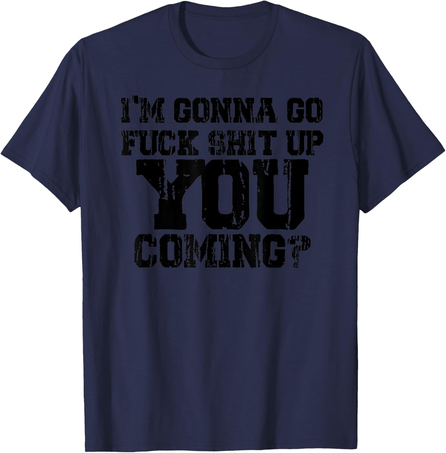 I'm Gonna Go Fuck Shit Up You Coming - Black graphic design. T-Shirt - T-Shirt | Navy