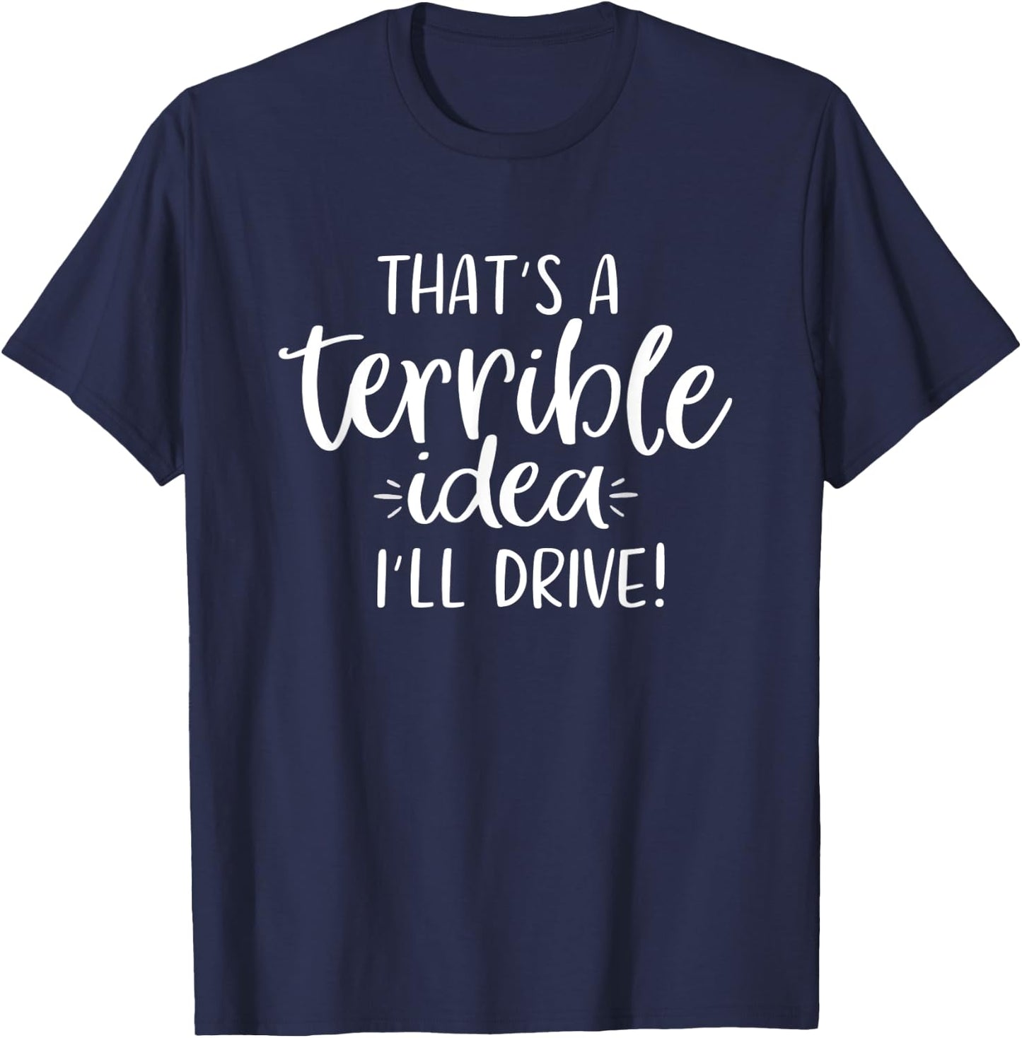 That's a Terrible Idea I'll Drive Funny T-Shirt - T-Shirt | Navy