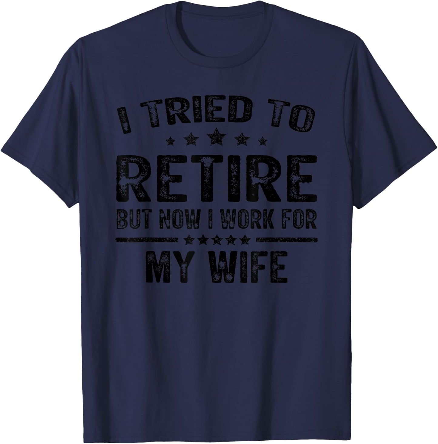 I Tried To Retire But Now I Work For My Wife Funny T-Shirt - T-Shirt | Navy