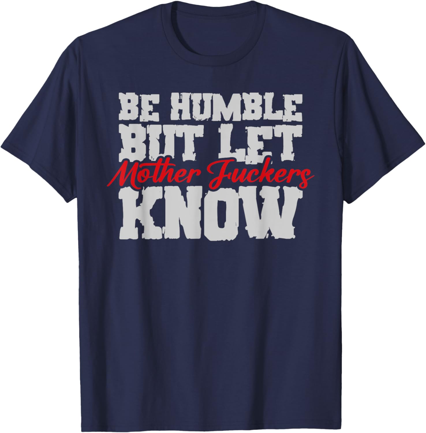 Be Humble But Let Mother Fuckers Know Funny T-Shirt - T-Shirt | Navy