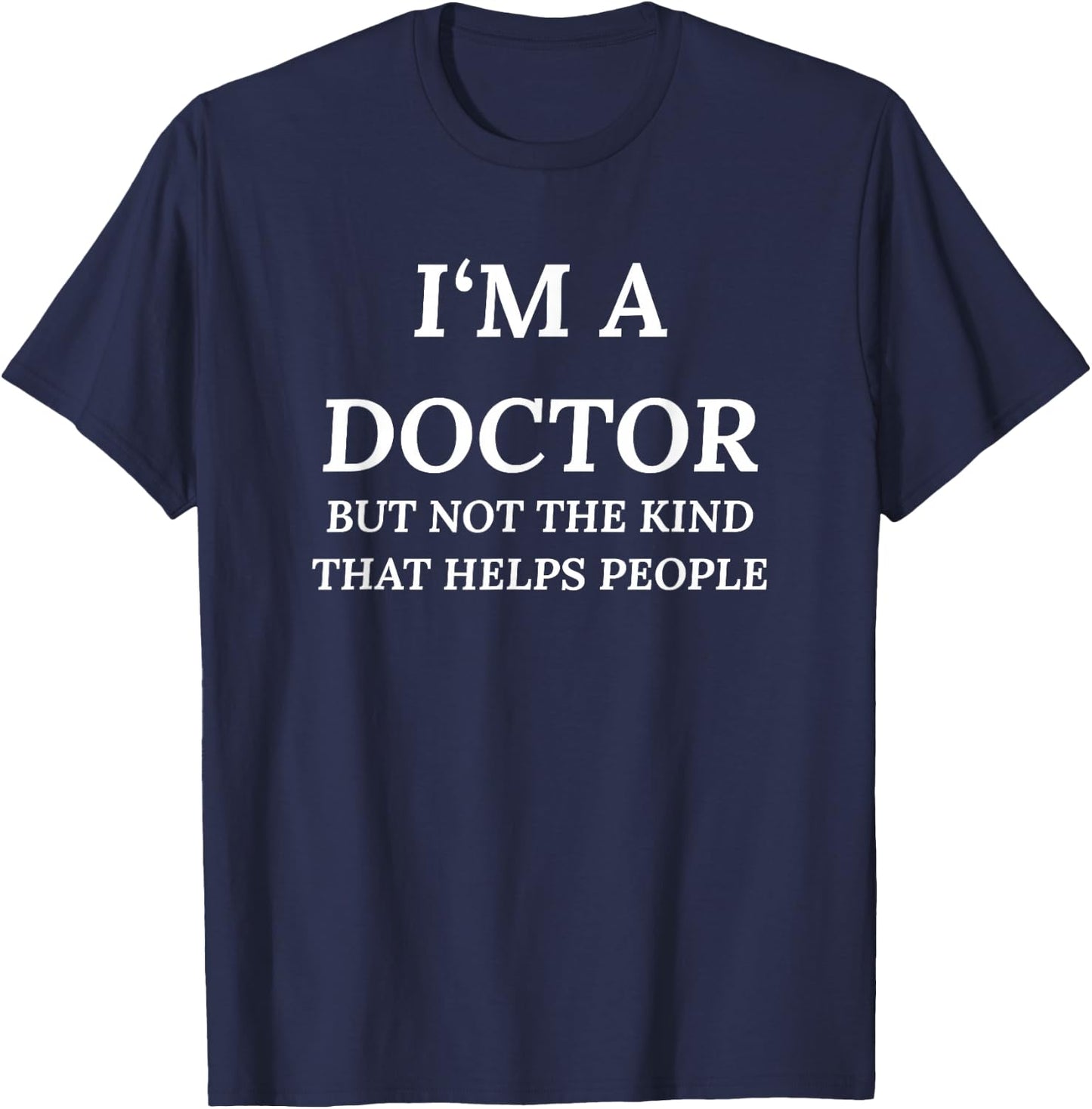 I'm A Doctor, But Not The Kind That Helps People T-Shirt - T-Shirt | Navy