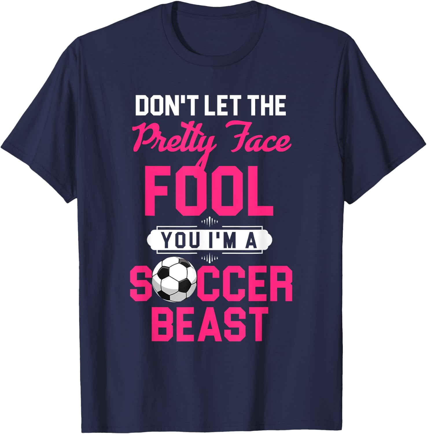 Don't Let The Pretty Face Fool You I'm A Soccer Beast T-Shirt - T-Shirt | Navy