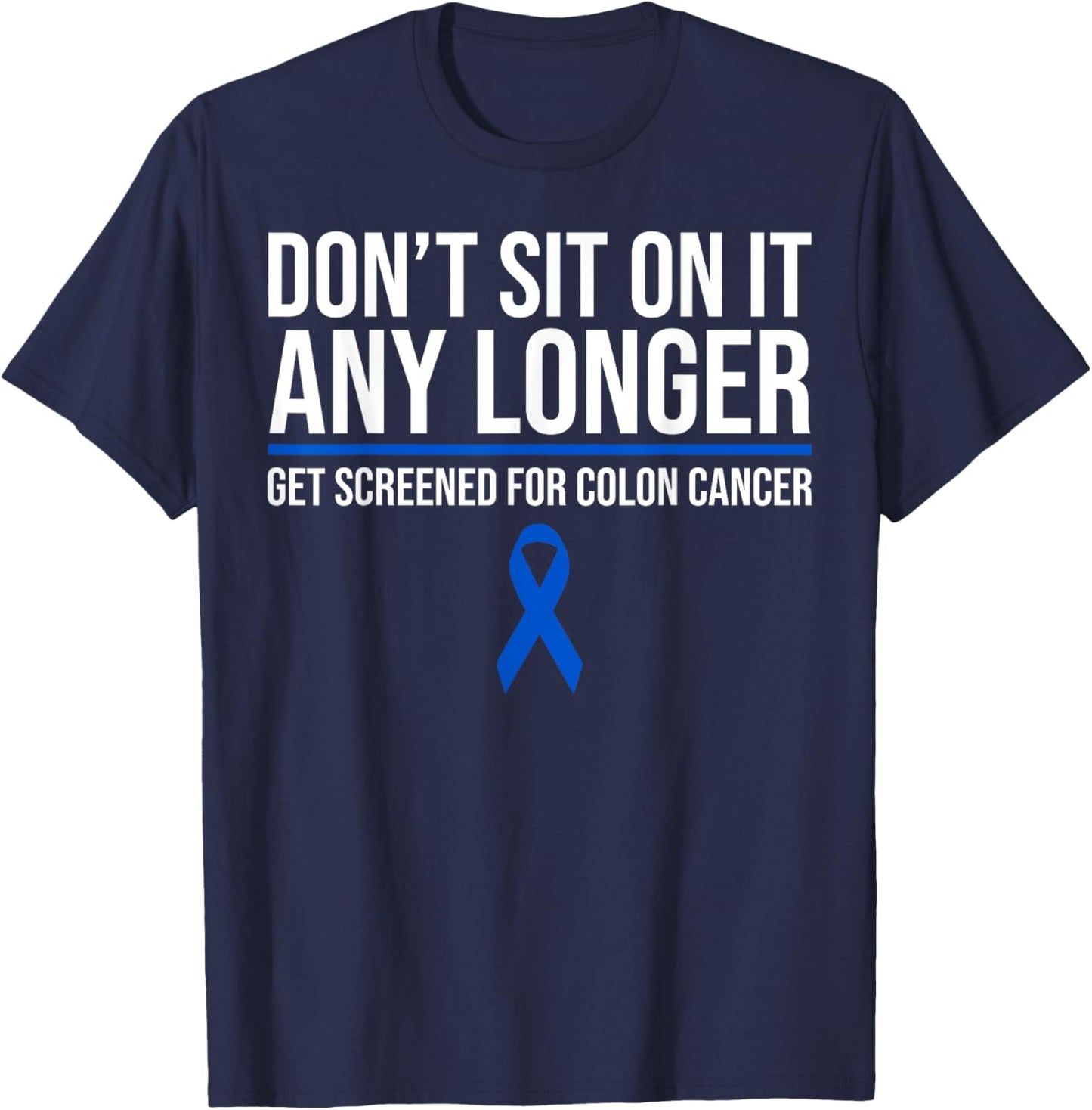 Don't Sit On It Any Longer Get Screened For Colon Cancer T-Shirt - T-Shirt | Navy