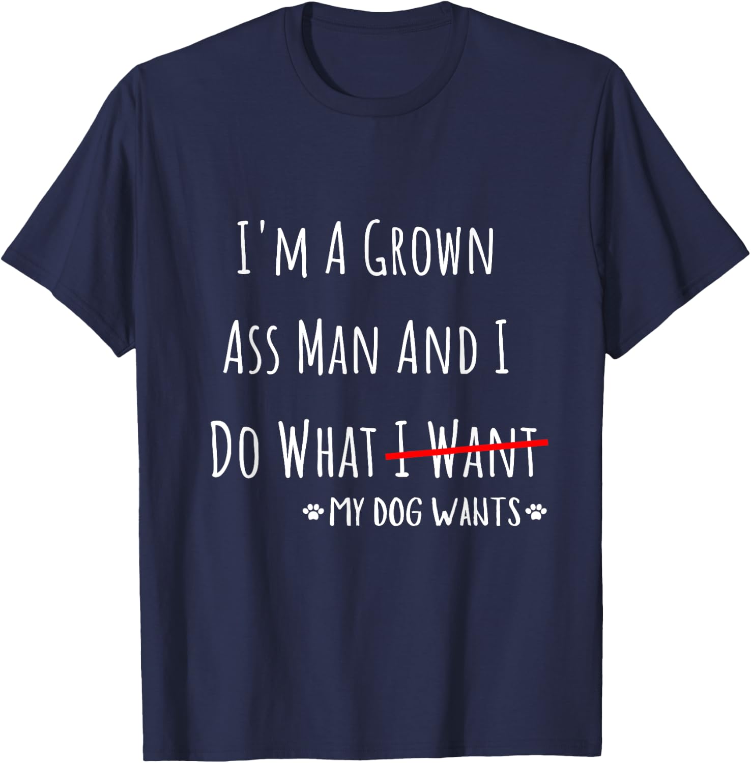 I'm A Grown Ass Man And I Do What My Dog Wants Funny Saying T-Shirt - T-Shirt | Navy
