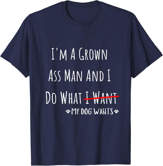 I'm A Grown Ass Man And I Do What My Dog Wants Funny Saying T-Shirt - T-Shirt | Navy