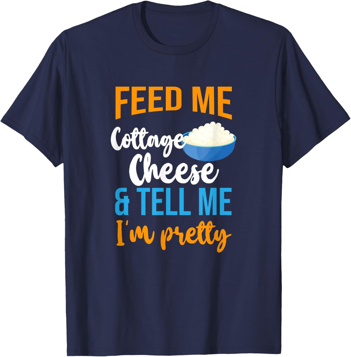 Feed Me Cottage Cheese And Tell Me I'm Pretty T-Shirt - T-Shirt | Navy