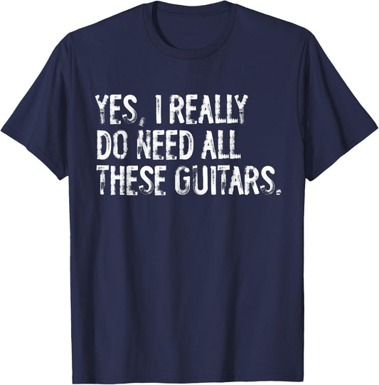Yes I Really Do Need All These Guitars Musician T-Shirt - T-Shirt | Navy