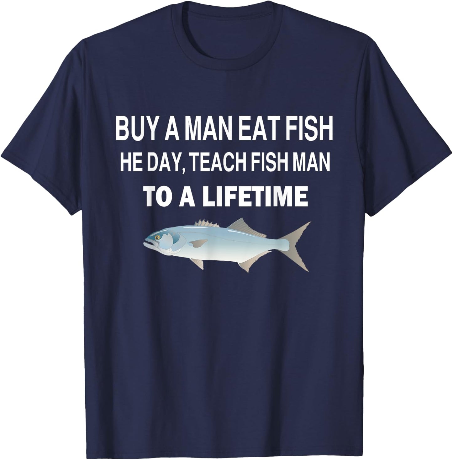 Buy a Man Eat Fish, He Day, Teach Fish Man, To A Lifetime T-Shirt - T-Shirt | Navy