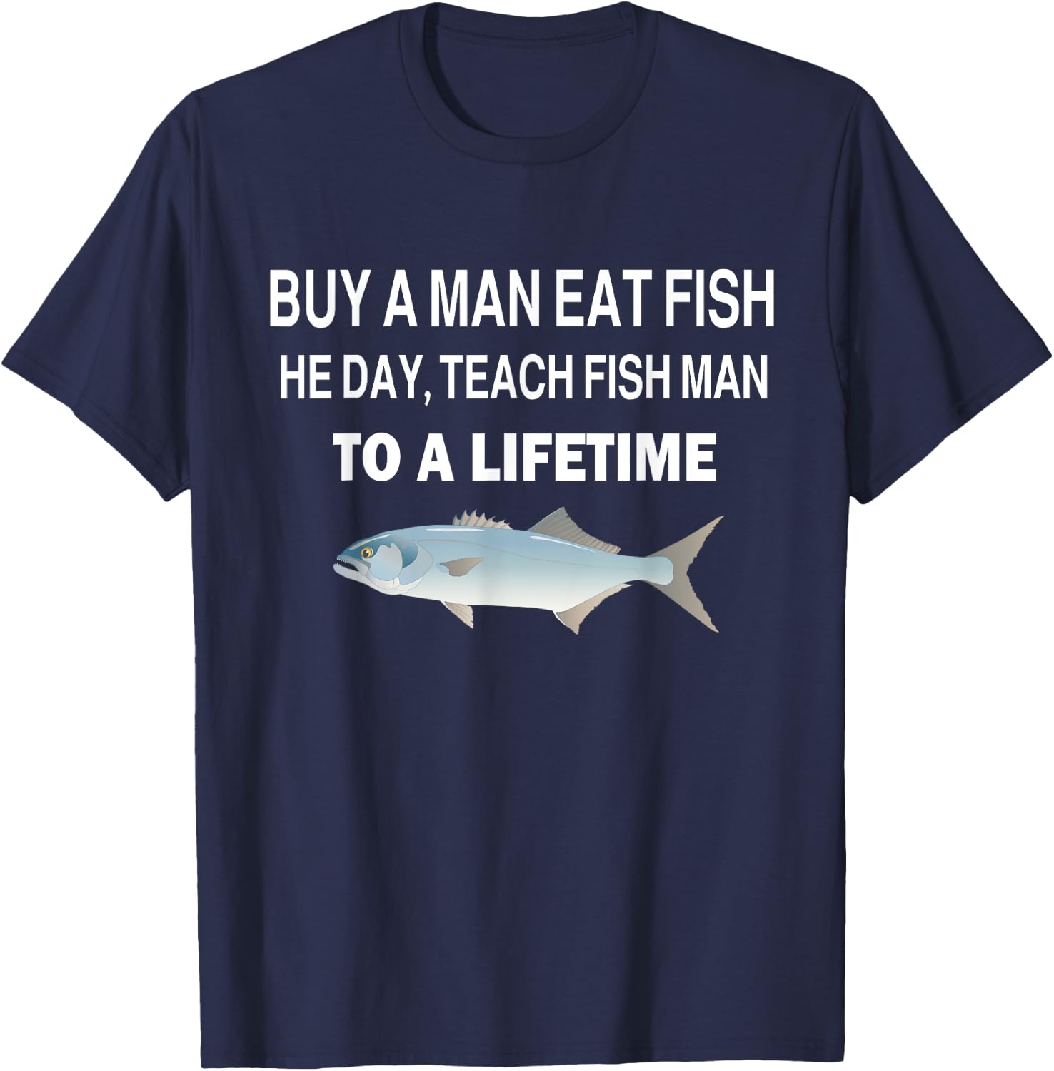 Buy a Man Eat Fish, He Day, Teach Fish Man, To A Lifetime T-Shirt - T-Shirt | Navy