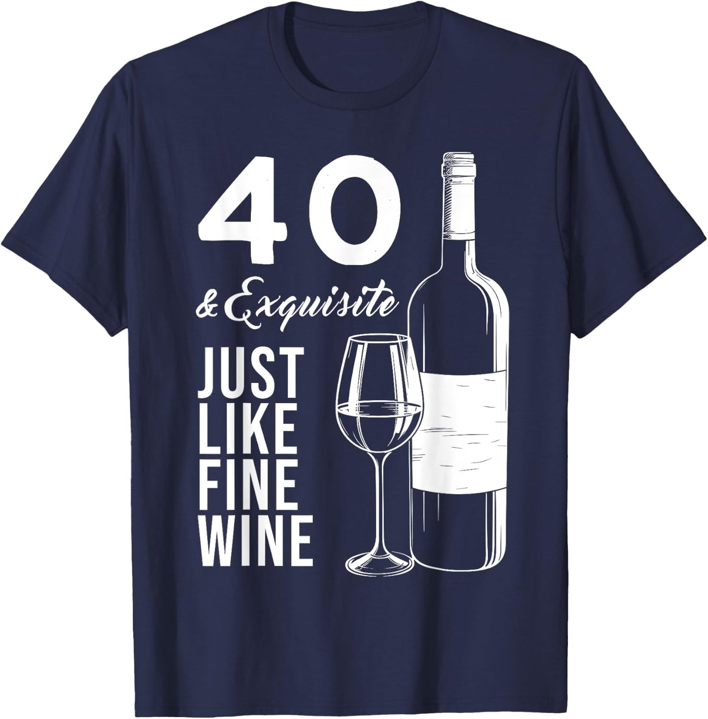 40 & Exquisite Just Like Fine Wine 40th Birthday Wine Lover T-Shirt - T-Shirt | Navy