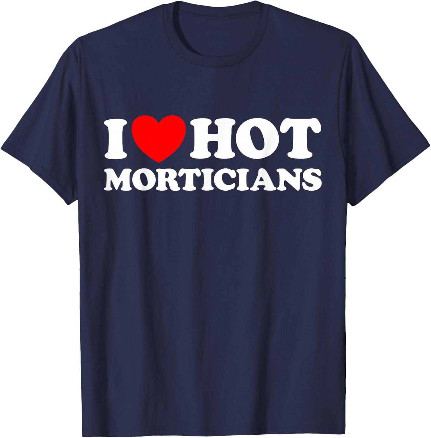I Love Hot Morticians Funny Creepy Spooky Funeral Home Job T-Shirt - T-Shirt | Navy