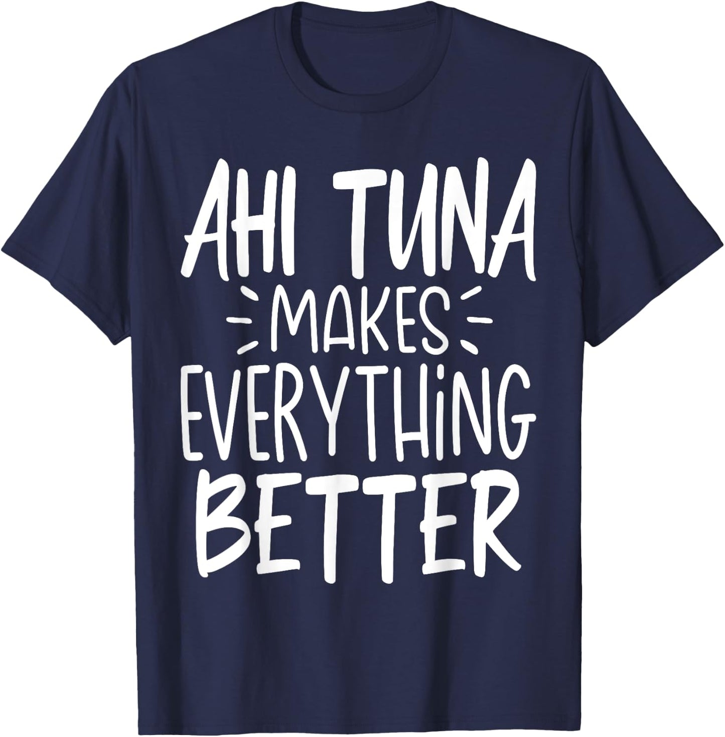 Ahi Tuna Makes Everything Better - Funny Tuna Fish Lover T-Shirt - T-Shirt | Navy