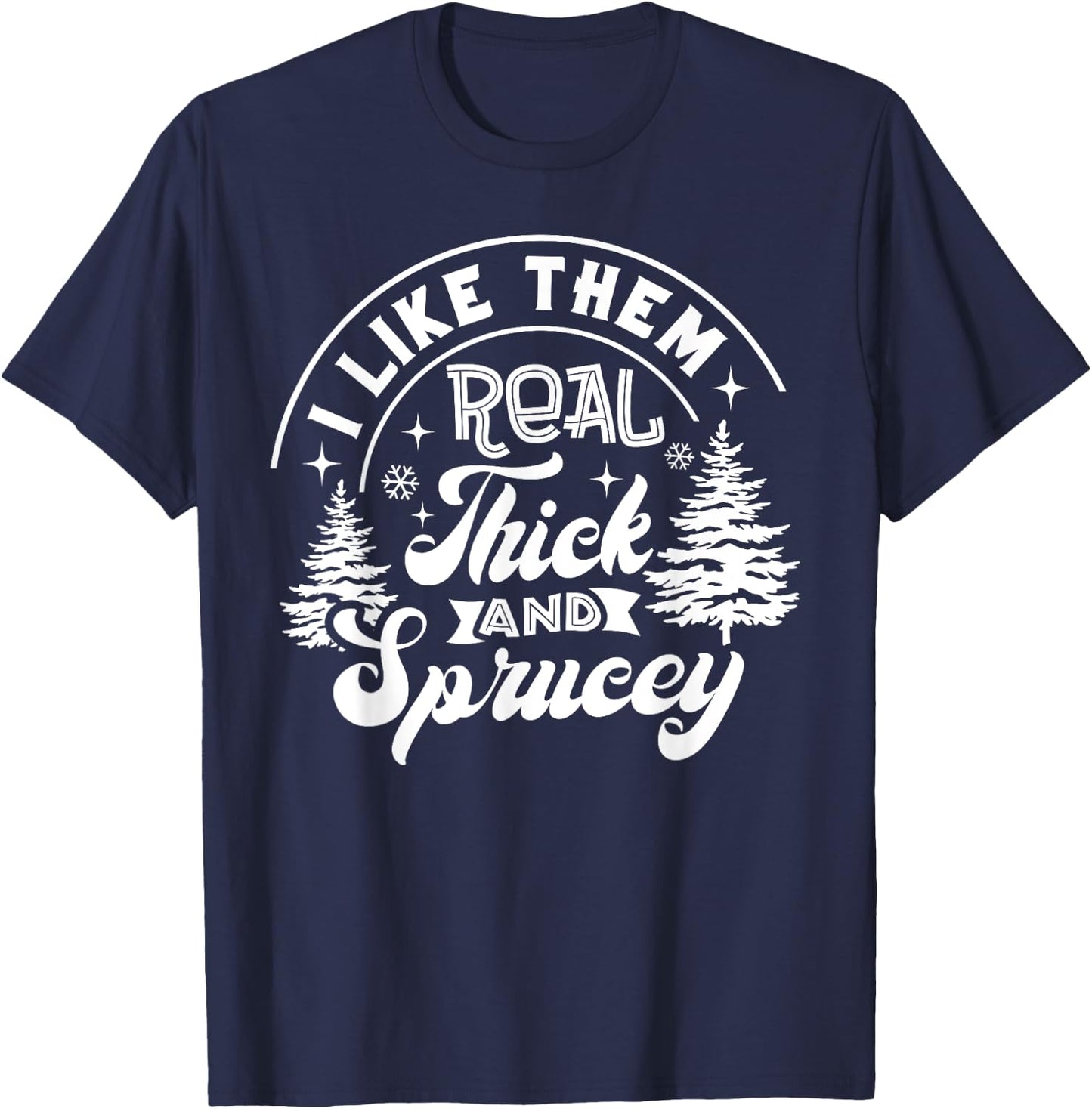 I Like Them Real Thick And Sprucey Christmas Tree Xmas Funny T-Shirt - T-Shirt | Navy