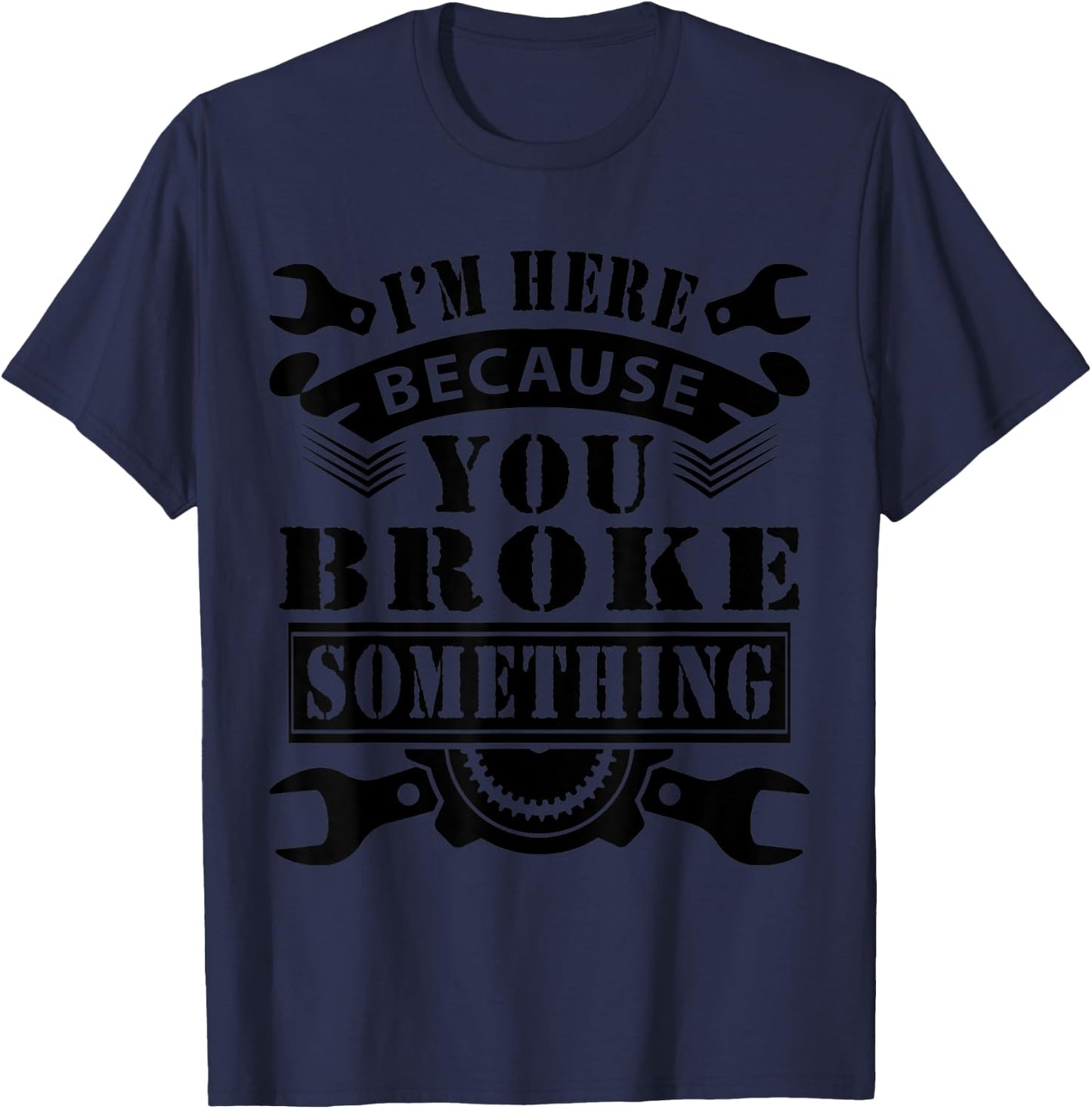 I'm Here Because You Broke Something Mechanic T-Shirt - T-Shirt | Navy