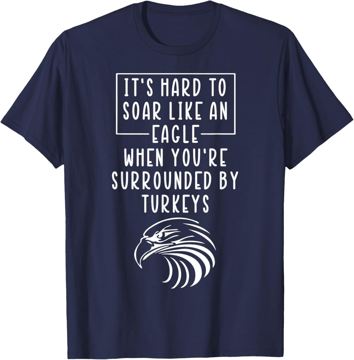 It's Hard To Soar Like An Eagle When Surrounded By Turkeys T-Shirt - T-Shirt | Navy