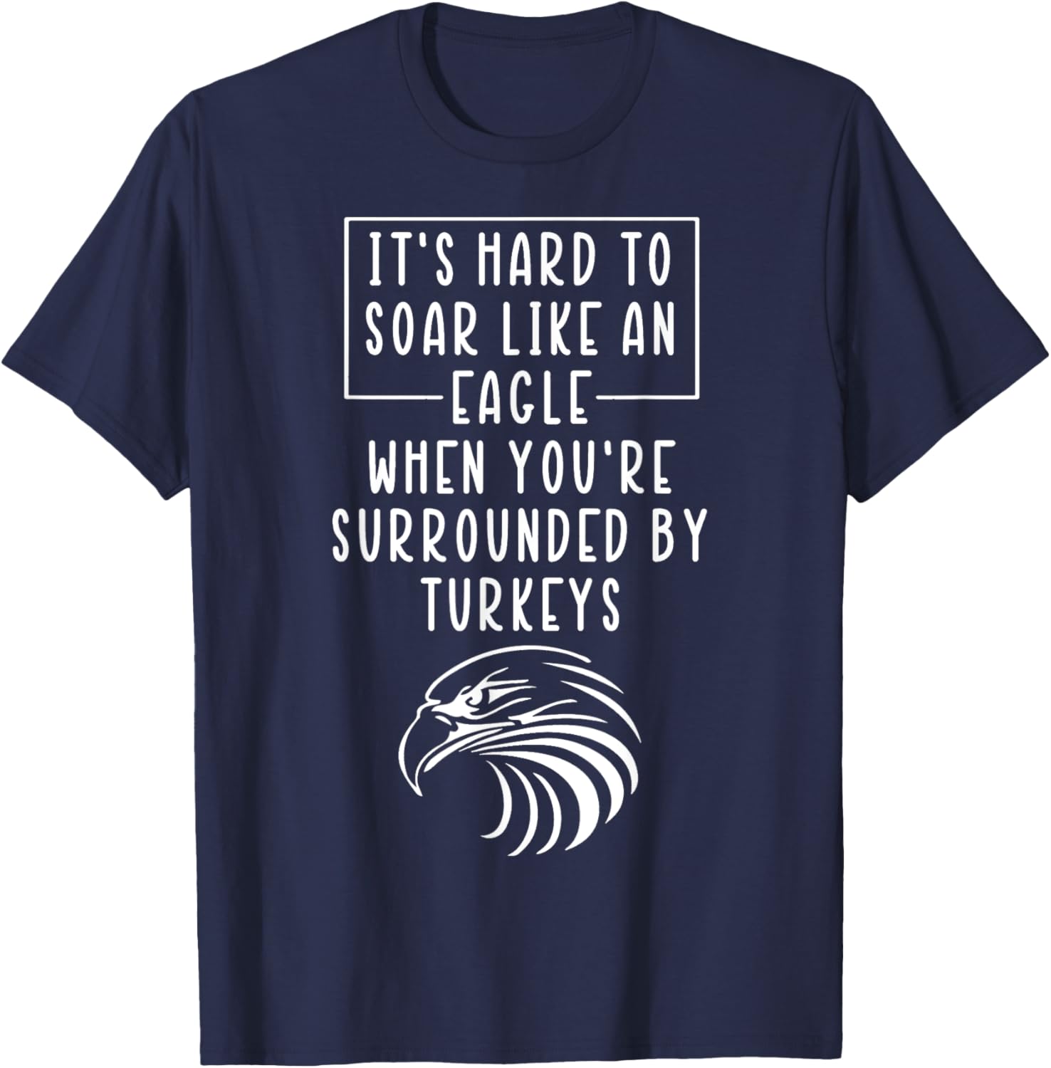 It's Hard To Soar Like An Eagle When Surrounded By Turkeys T-Shirt - T-Shirt | Navy