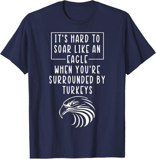It's Hard To Soar Like An Eagle When Surrounded By Turkeys T-Shirt - T-Shirt | Navy