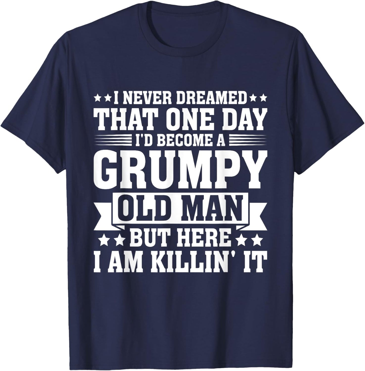 I Never Dreamed That I'd Become A Grumpy Old Man T-Shirt - T-Shirt | Navy
