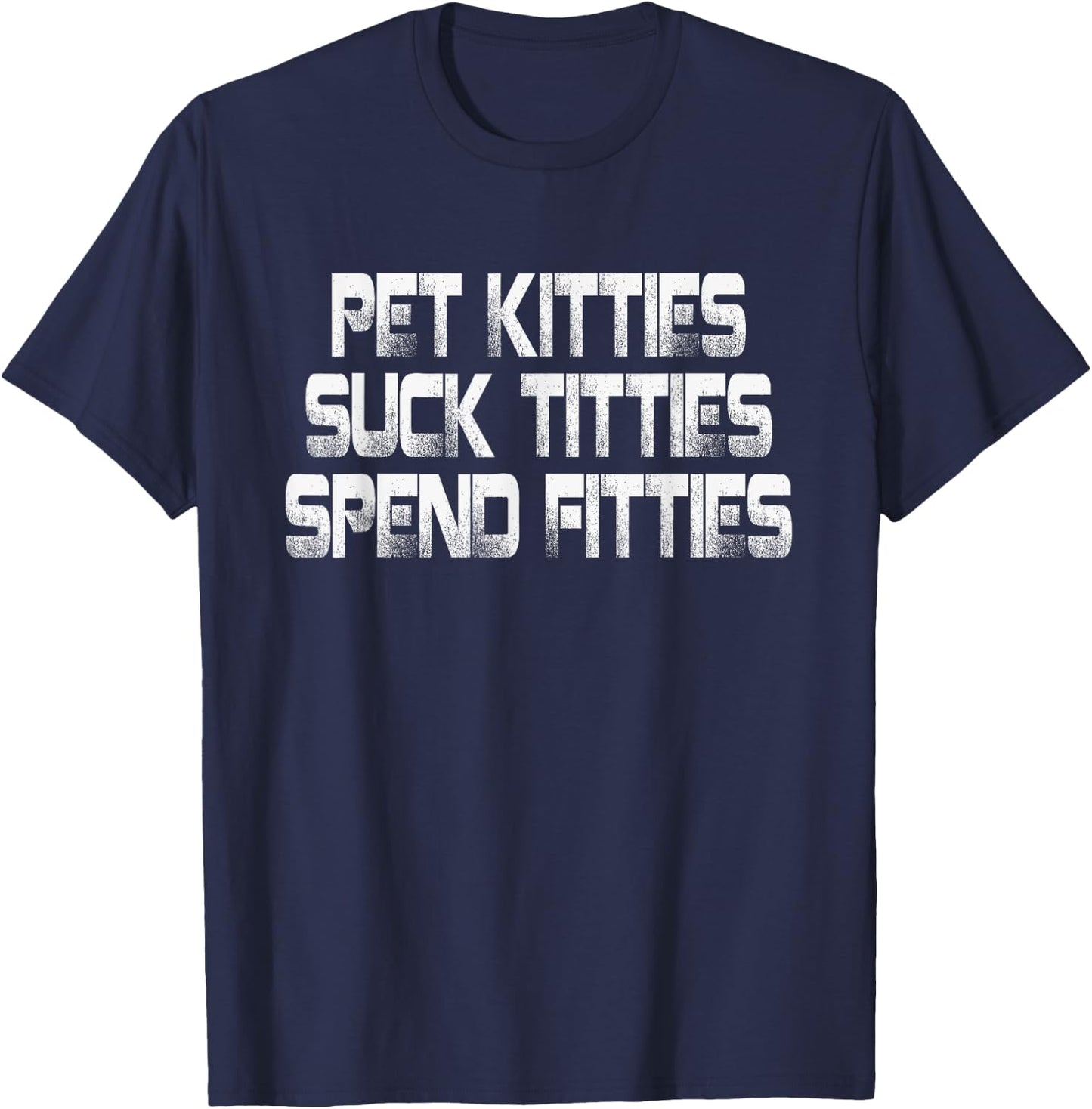 Pet Kitties Suck Titties Spend Fitties T-Shirt - T-Shirt | Navy