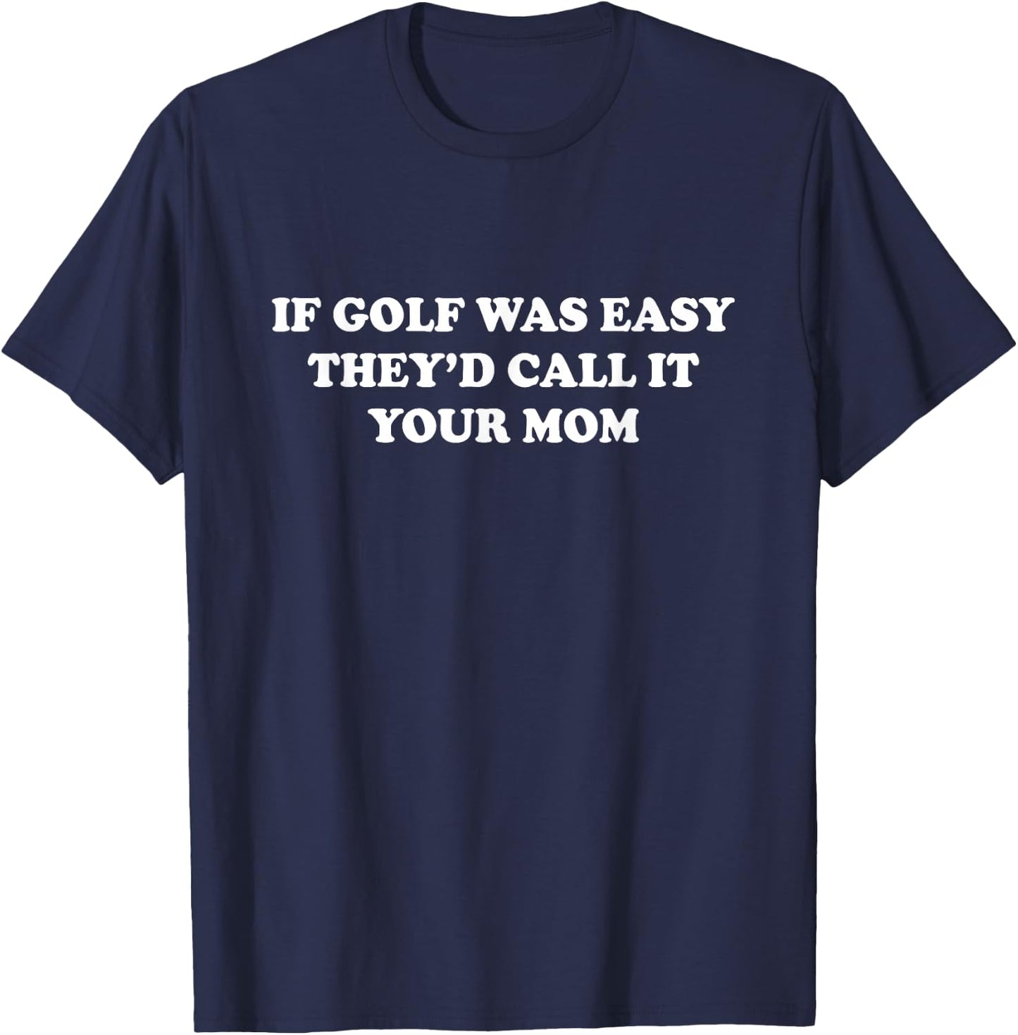 If Golf Was Easy They'd Call It Your Mom Funny Saying T-Shirt - T-Shirt | Navy
