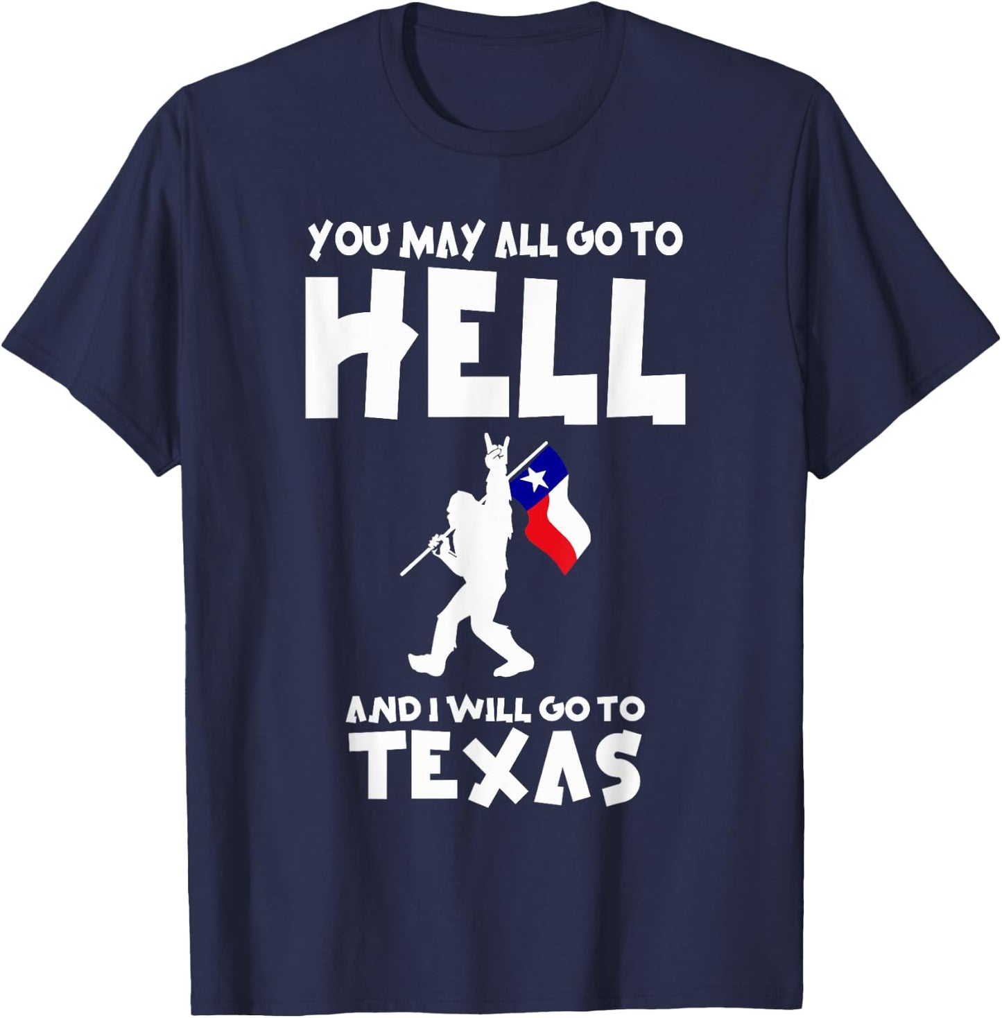 You May All Go To Hell And I Will Go To Texas Bigfoot Funny T-Shirt - T-Shirt | Navy