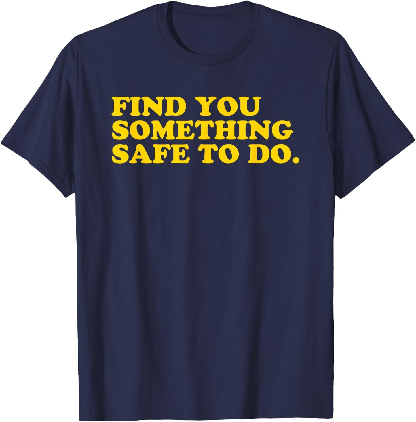 Find You Something Safe To Do - Funny Gag Gift T-Shirt - T-Shirt | Navy