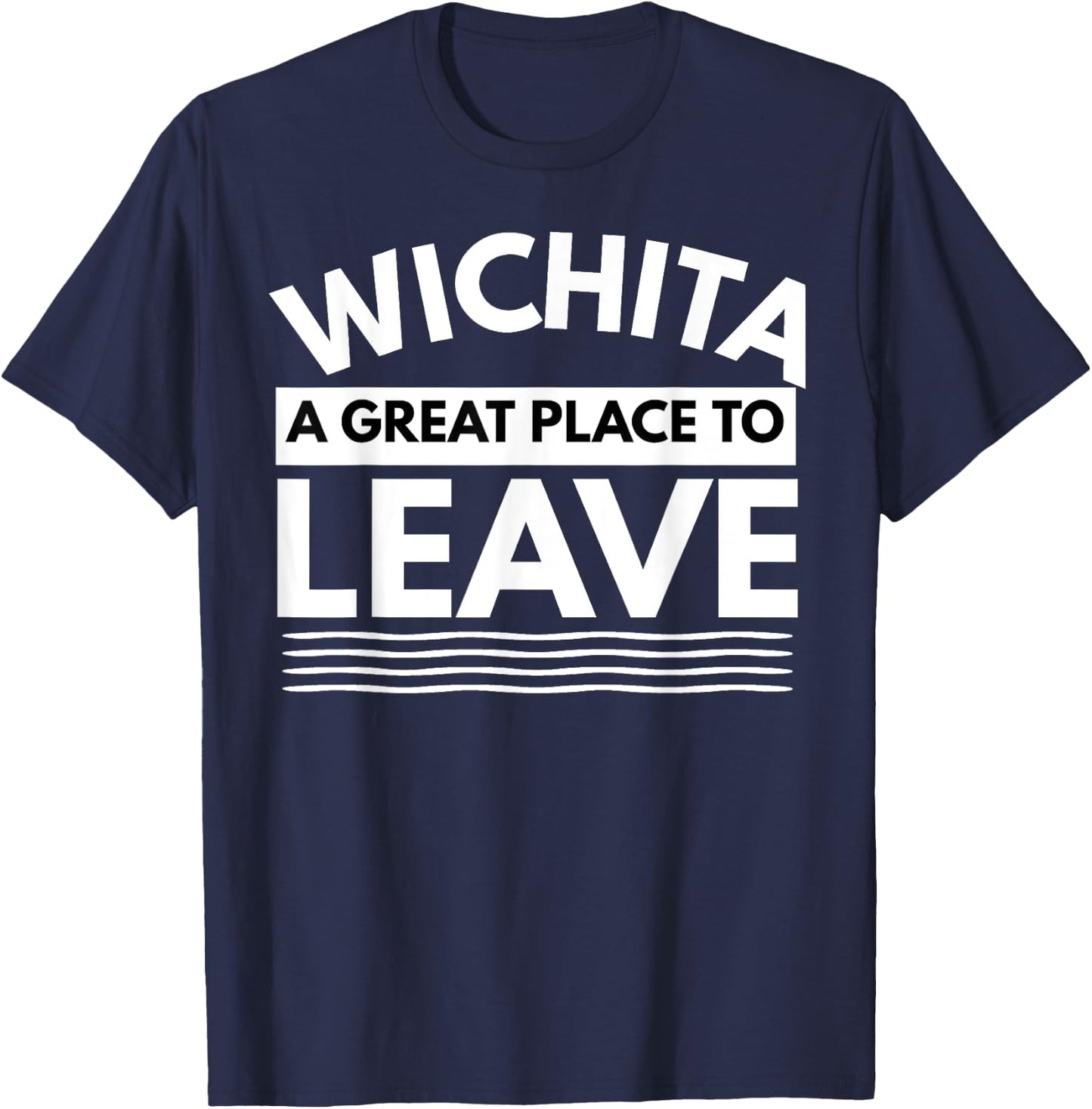 Funny Wichita A Great Place To Leave, Wichita Sarcasm Humor T-Shirt - T-Shirt | Navy