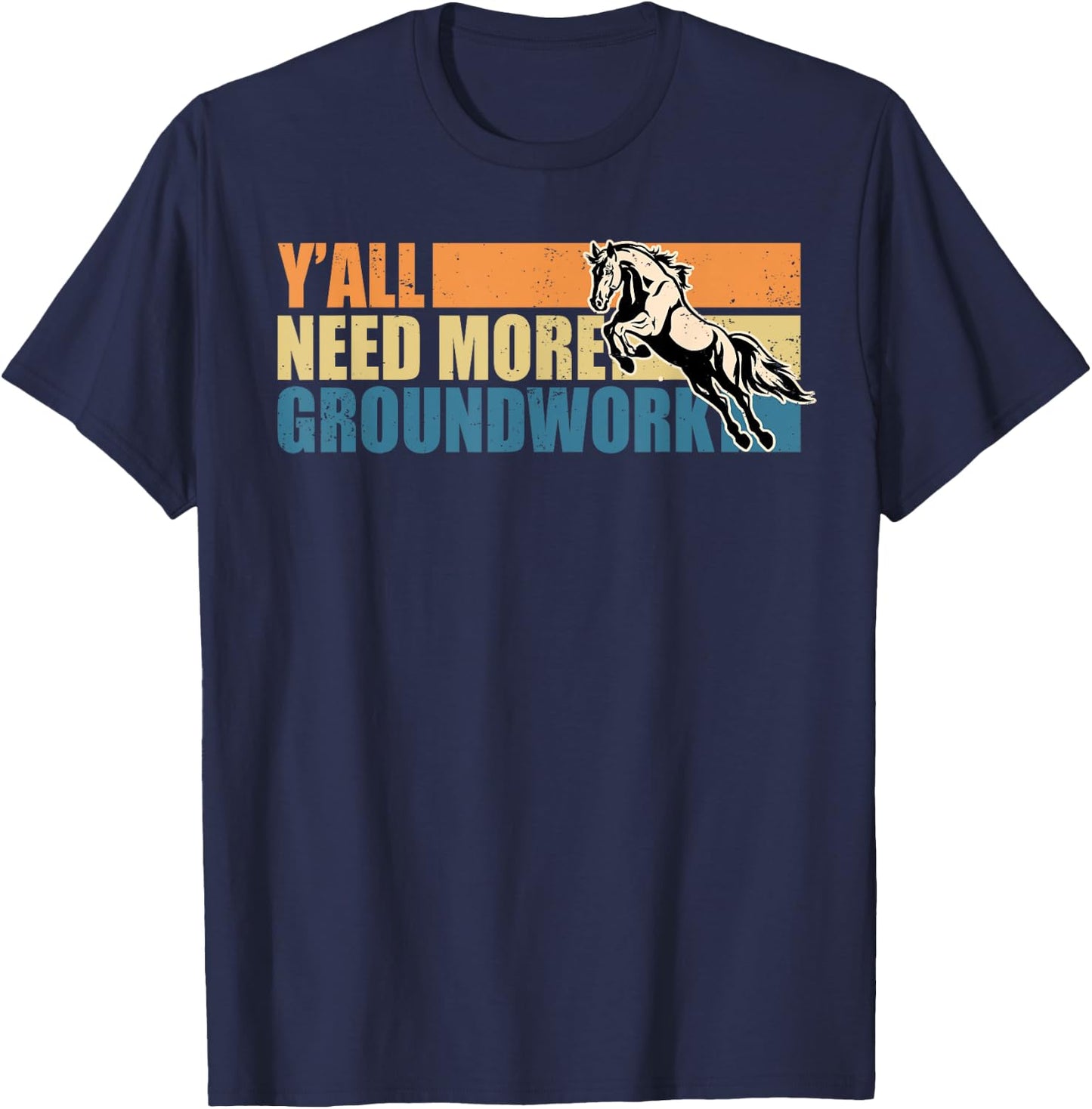 Horse Show Equestrian Horse Lover Y'all Need More Groundwork T-Shirt - T-Shirt | Navy