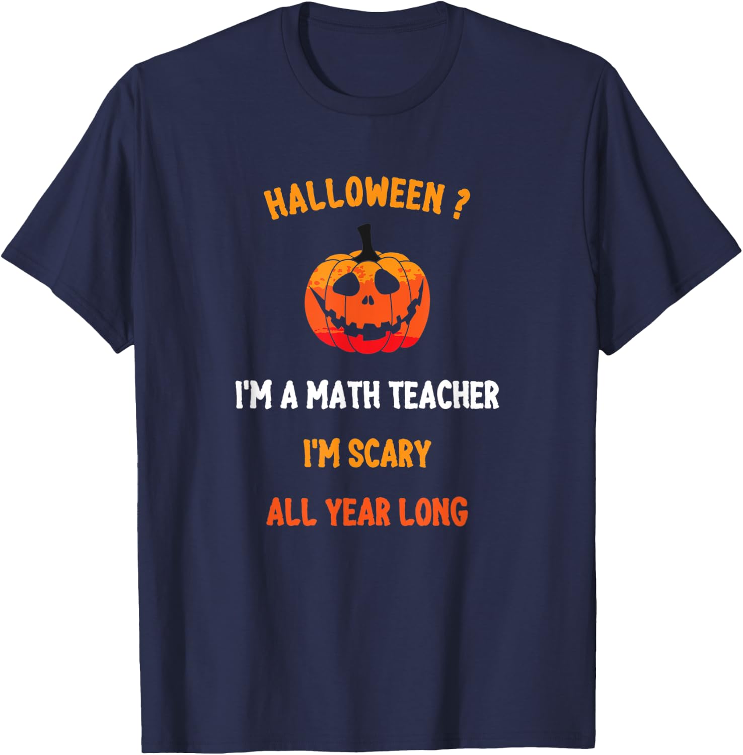 Math Teacher Halloween Funny Quote, I'm Scary All Year Long Men Women T-Shirt - T-Shirt | Navy