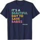 It's A Beautiful Day To Save Babies, Pro Life T-Shirt - T-Shirt | Navy
