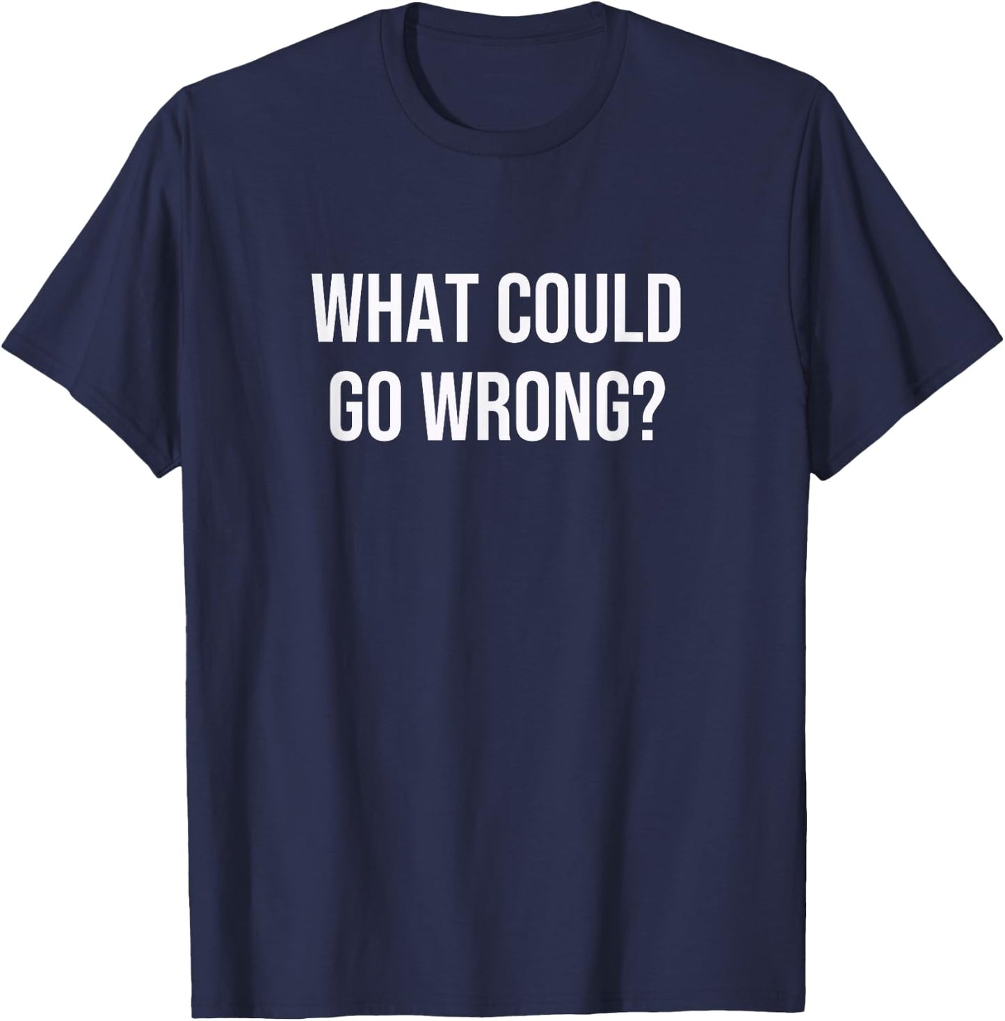 What Could Go Wrong? T-Shirt - T-Shirt | Navy
