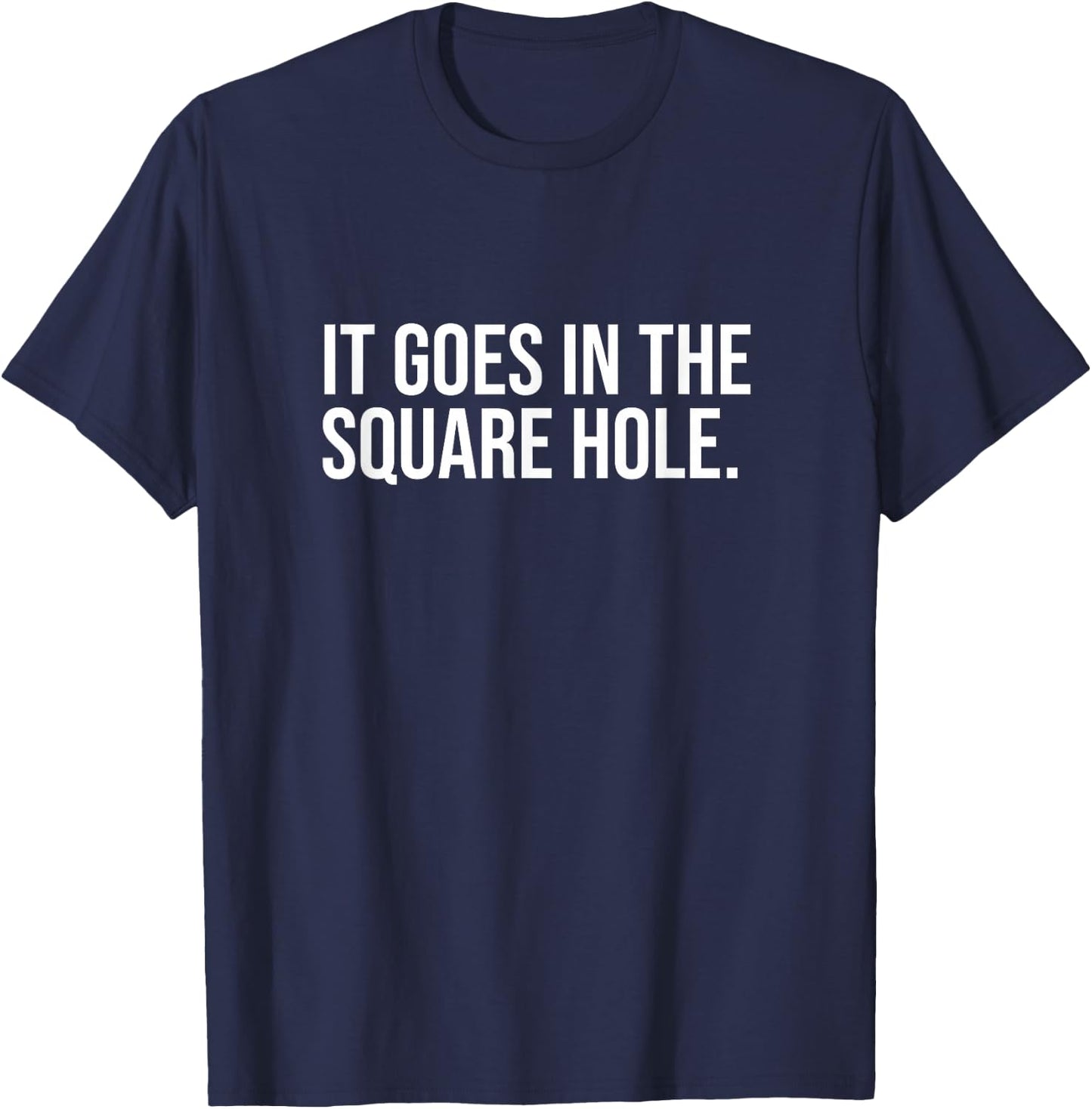 It Goes In The Square Hole Funny Internet Saying Joke Laugh T-Shirt - T-Shirt | Navy