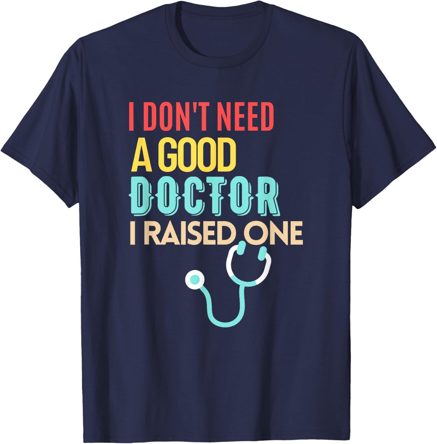 Doctor Parents I Don't Need A Good Doctor I Raised One T-Shirt - T-Shirt | Navy